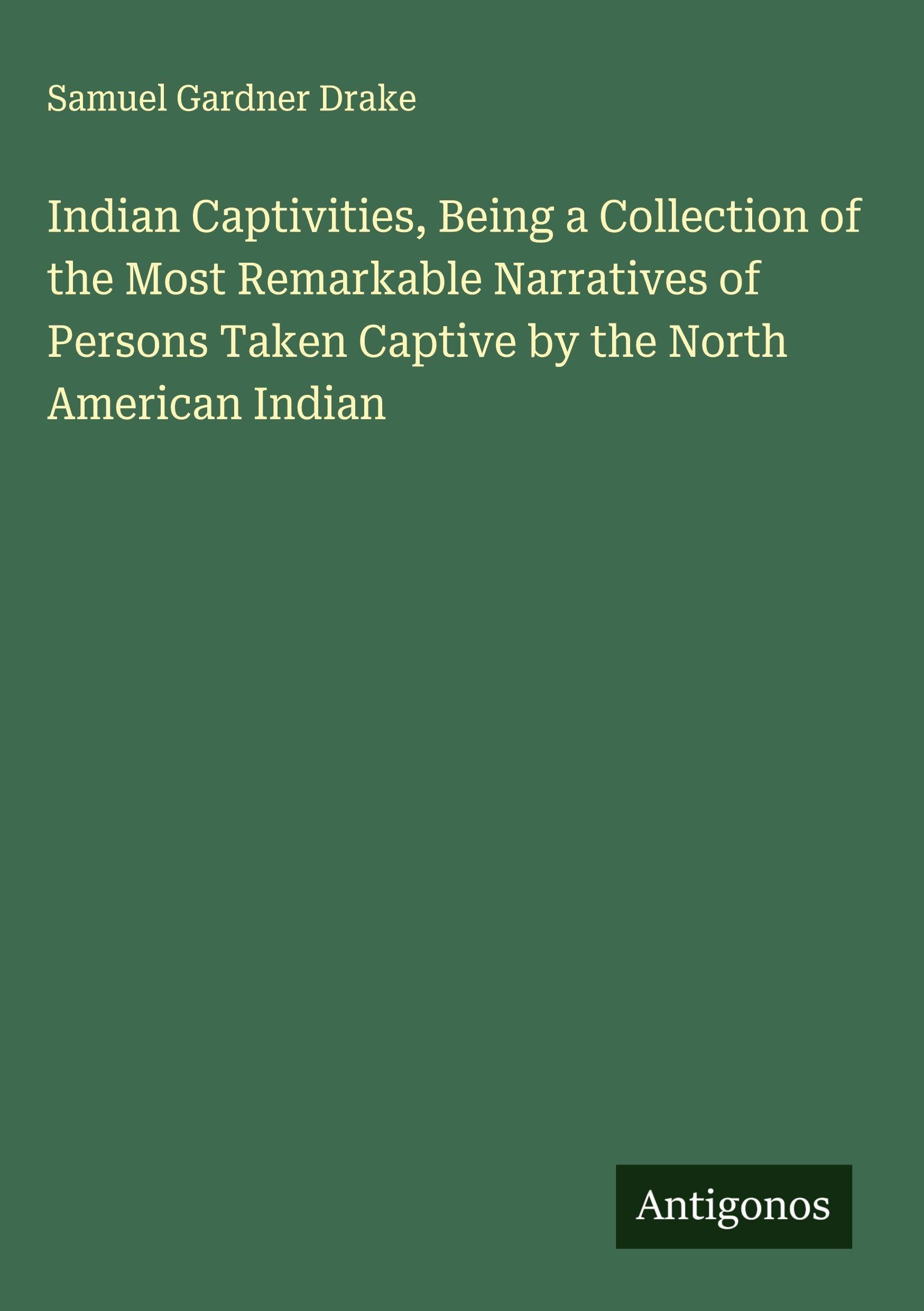 Indian Captivities, Being a Collection of the Most Remarkable Narratives of Persons Taken Captive by the North American Indian Classics