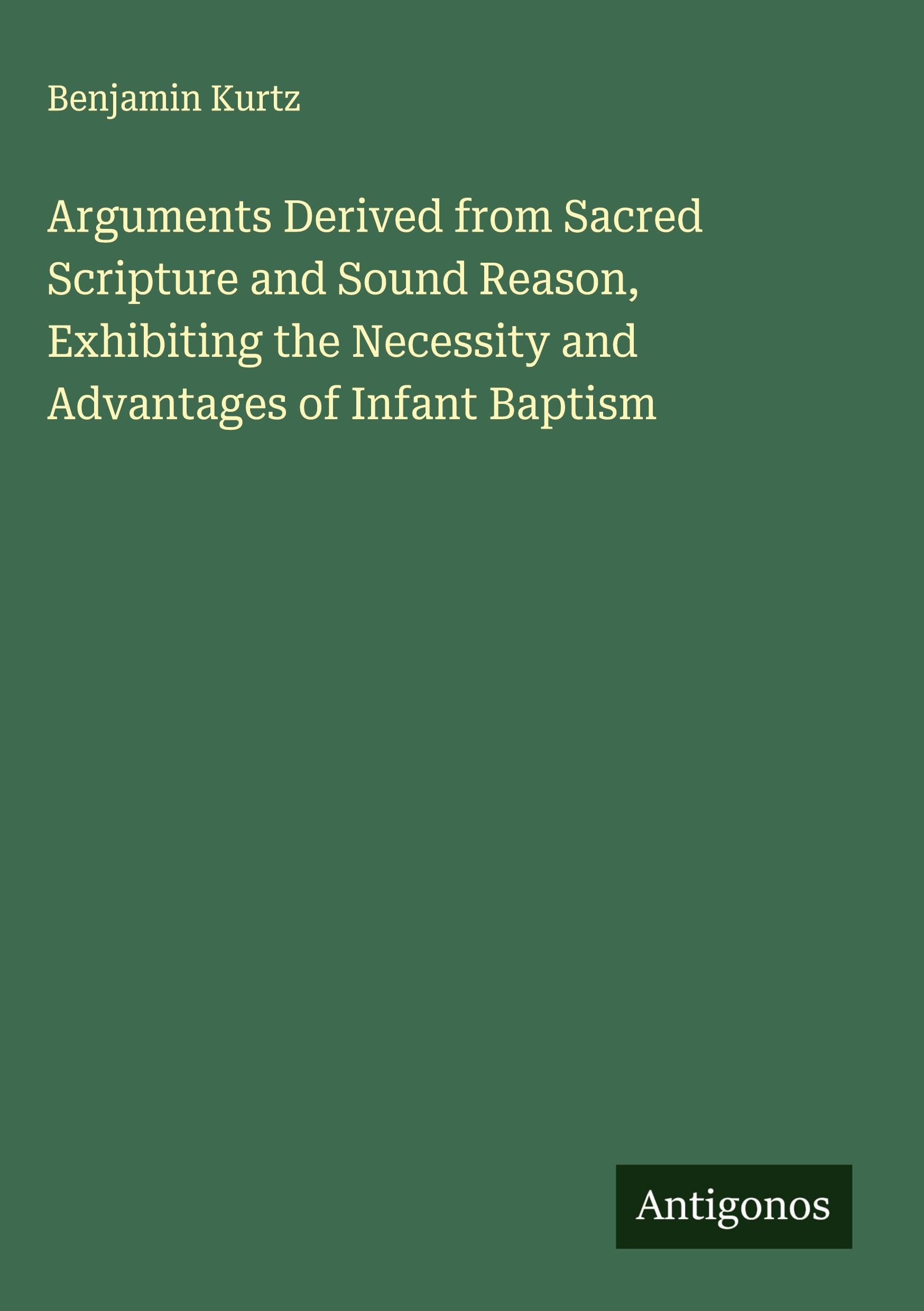 Arguments Derived from Sacred Scripture and Sound Reason, Exhibiting the Necessity and Advantages of Infant Baptism Classics