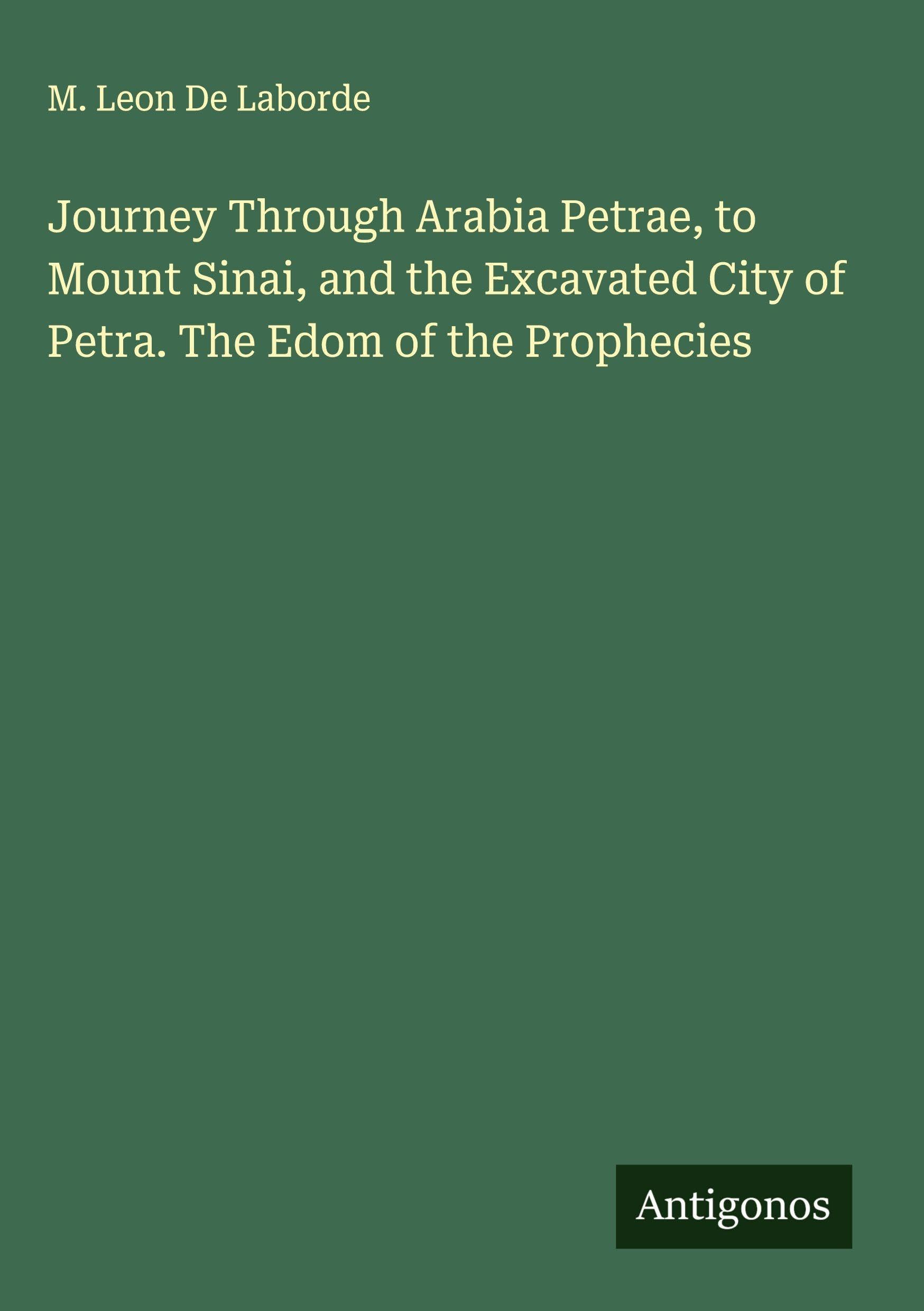 Journey Through Arabia Petrae, to Mount Sinai, and the Excavated City of Petra. The Edom of the Prophecies Classics