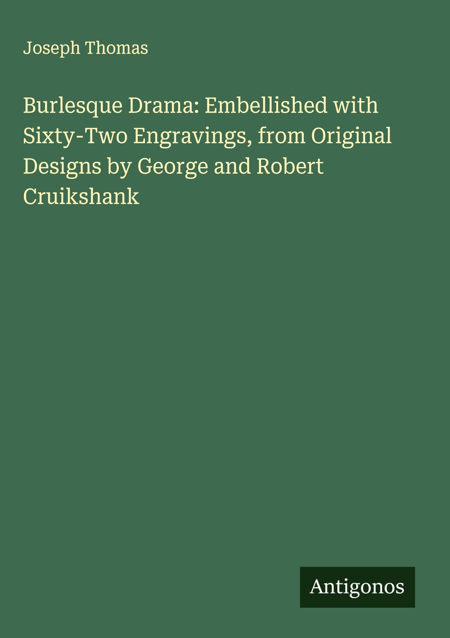 Burlesque Drama: Embellished with Sixty-Two Engravings, from Original Designs by George and Robert Cruikshank Classics