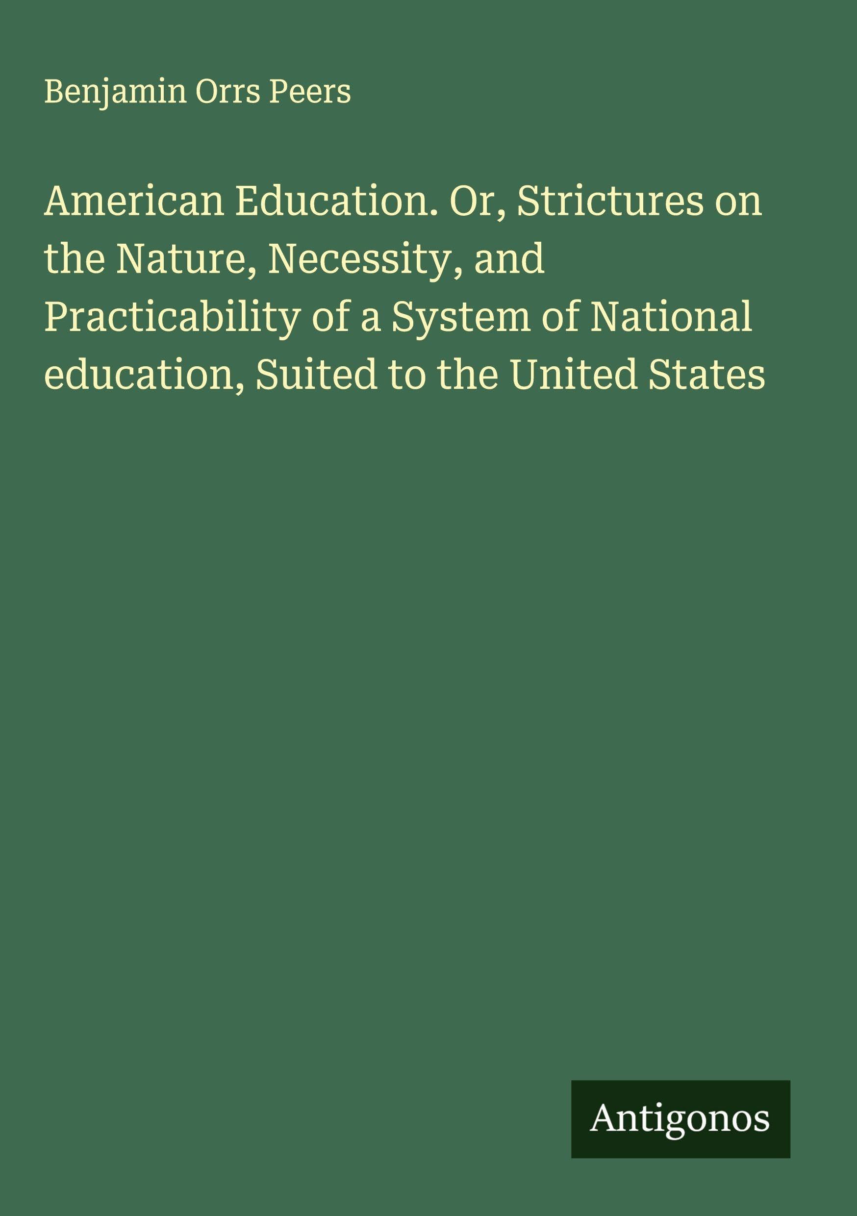 American Education. Or, Strictures on the Nature, Necessity, and Practicability of a System of National education, Suited to the United States Classics