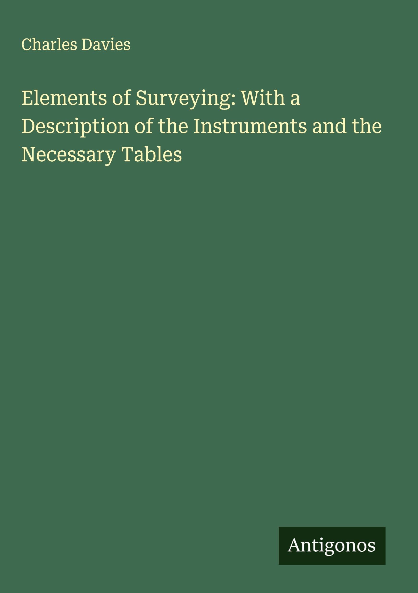 Elements of Surveying: With a Description of the Instruments and the Necessary Tables Classics