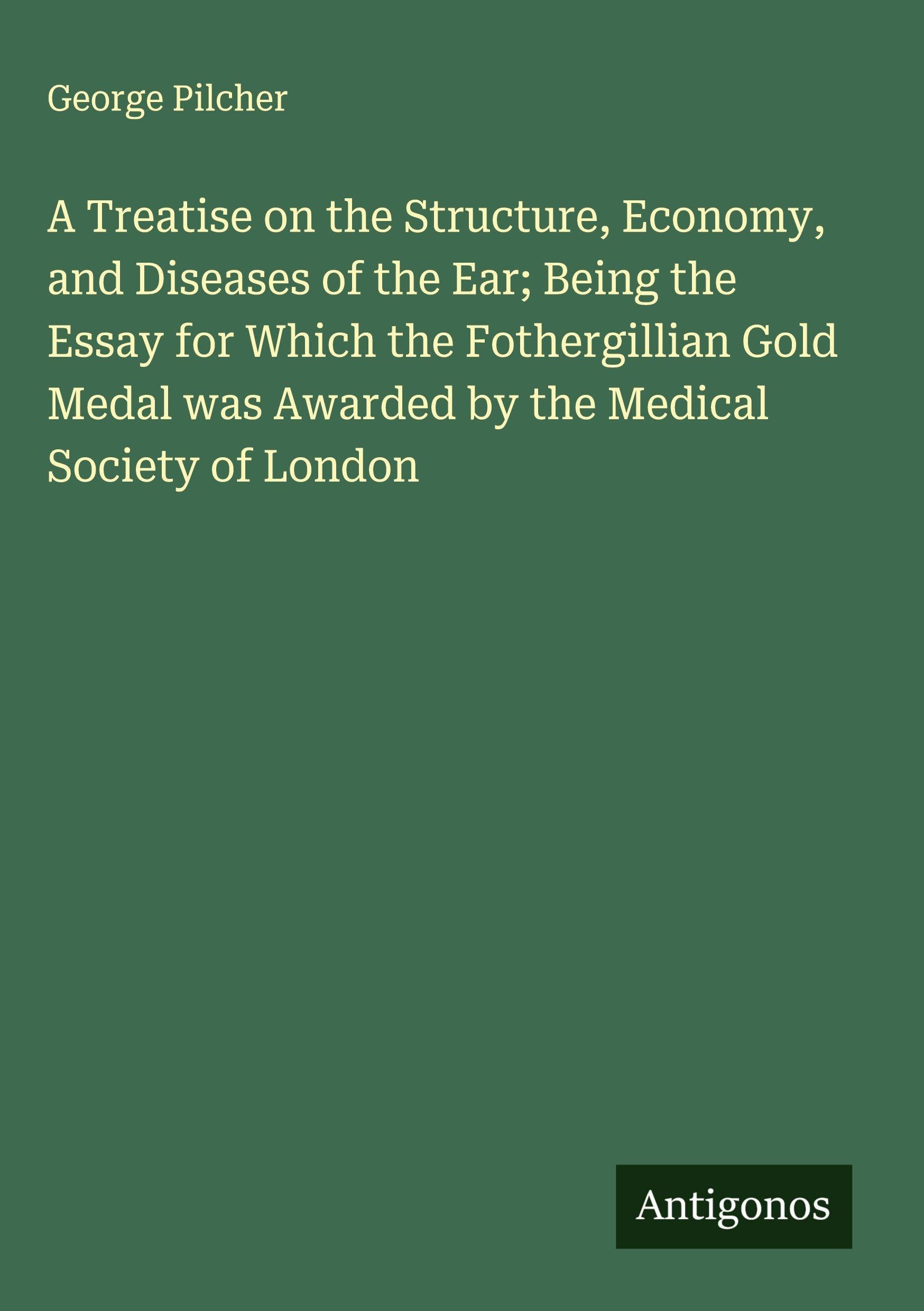A Treatise on the Structure, Economy, and Diseases of the Ear; Being the Essay for Which the Fothergillian Gold Medal was Awarded by the Medical Society of London Classics