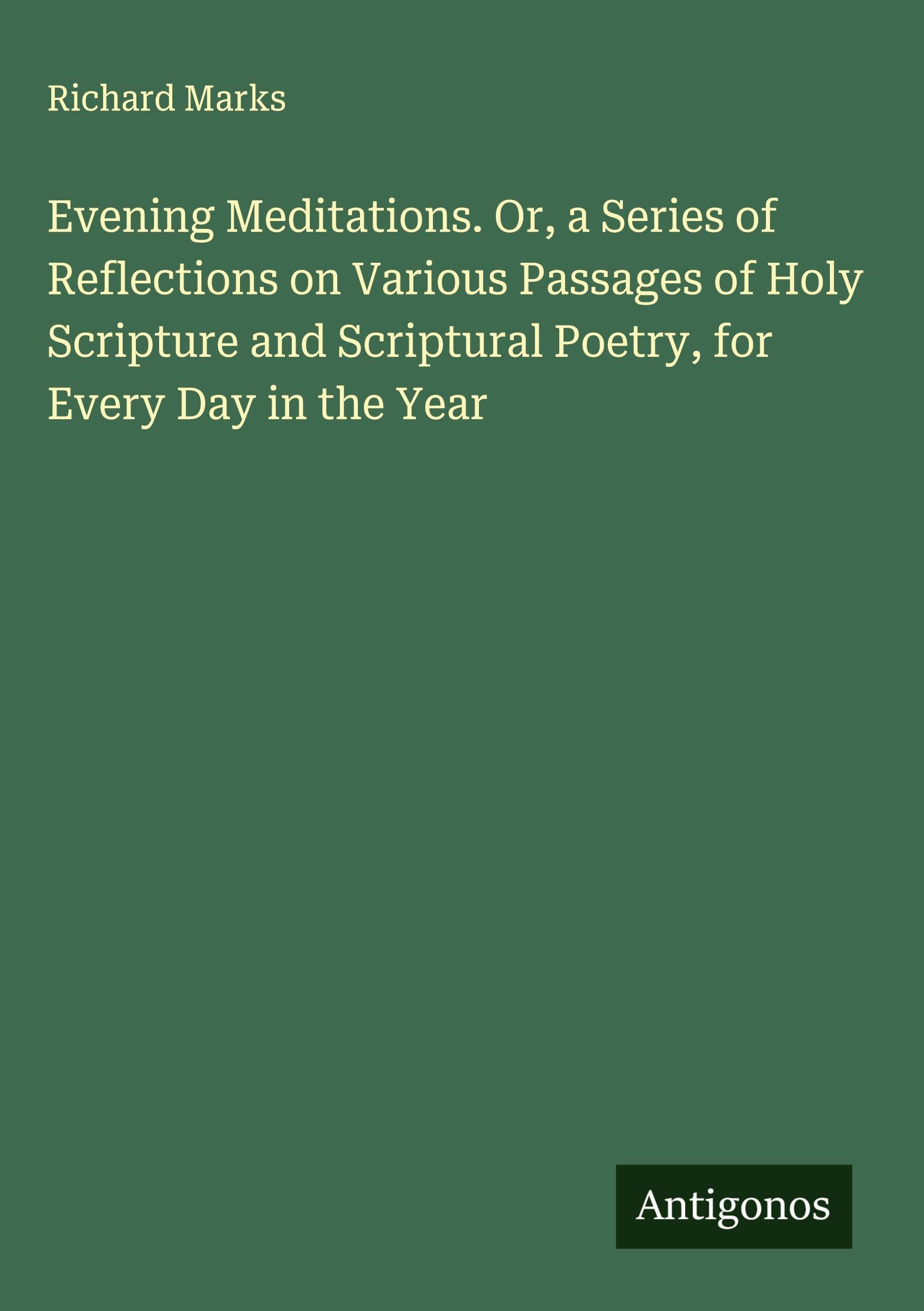 Evening Meditations. Or, a Series of Reflections on Various Passages of Holy Scripture and Scriptural Poetry, for Every Day in the Year Classics
