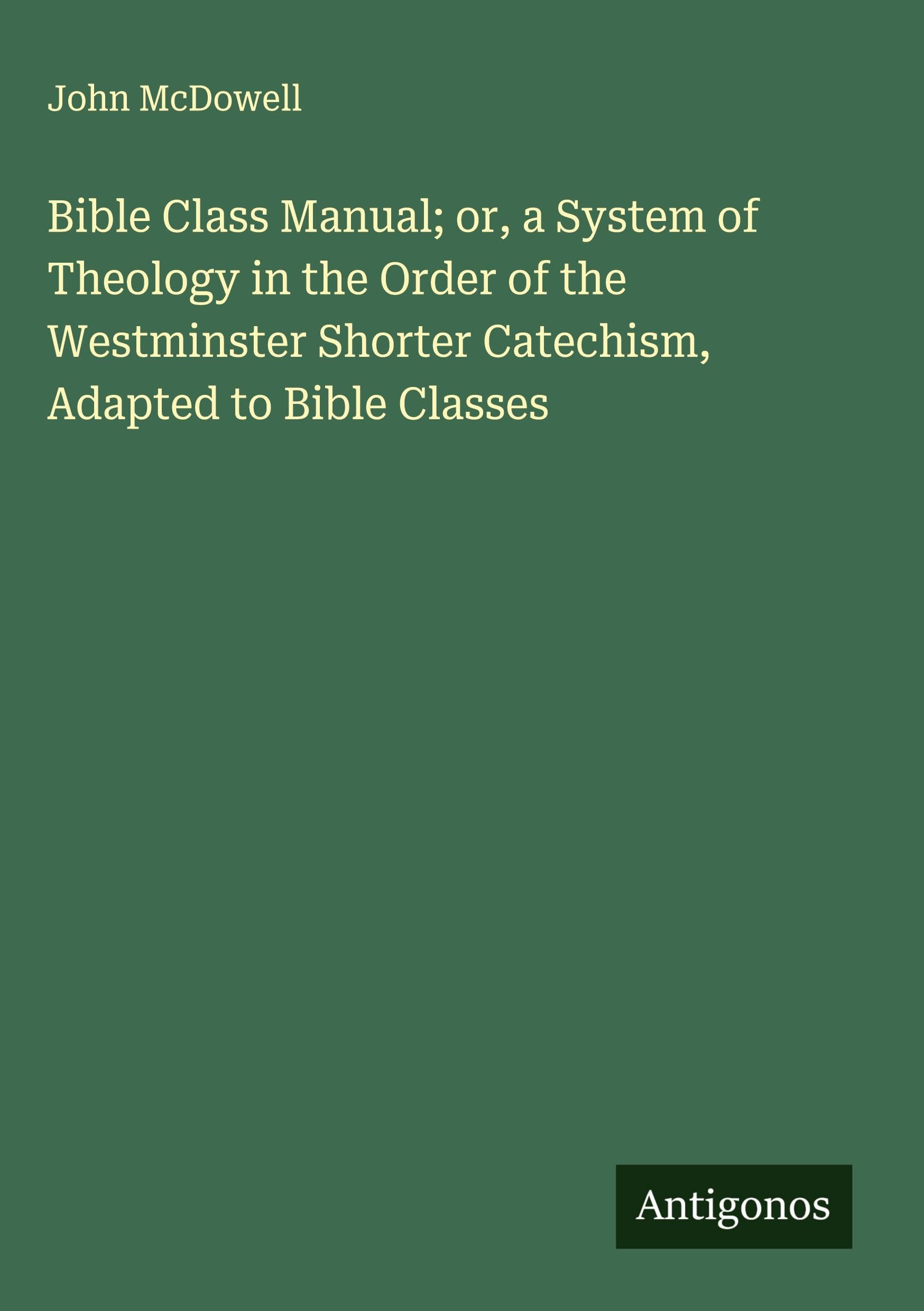 Bible Class Manual; or, a System of Theology in the Order of the Westminster Shorter Catechism, Adapted to Bible Classes Classics