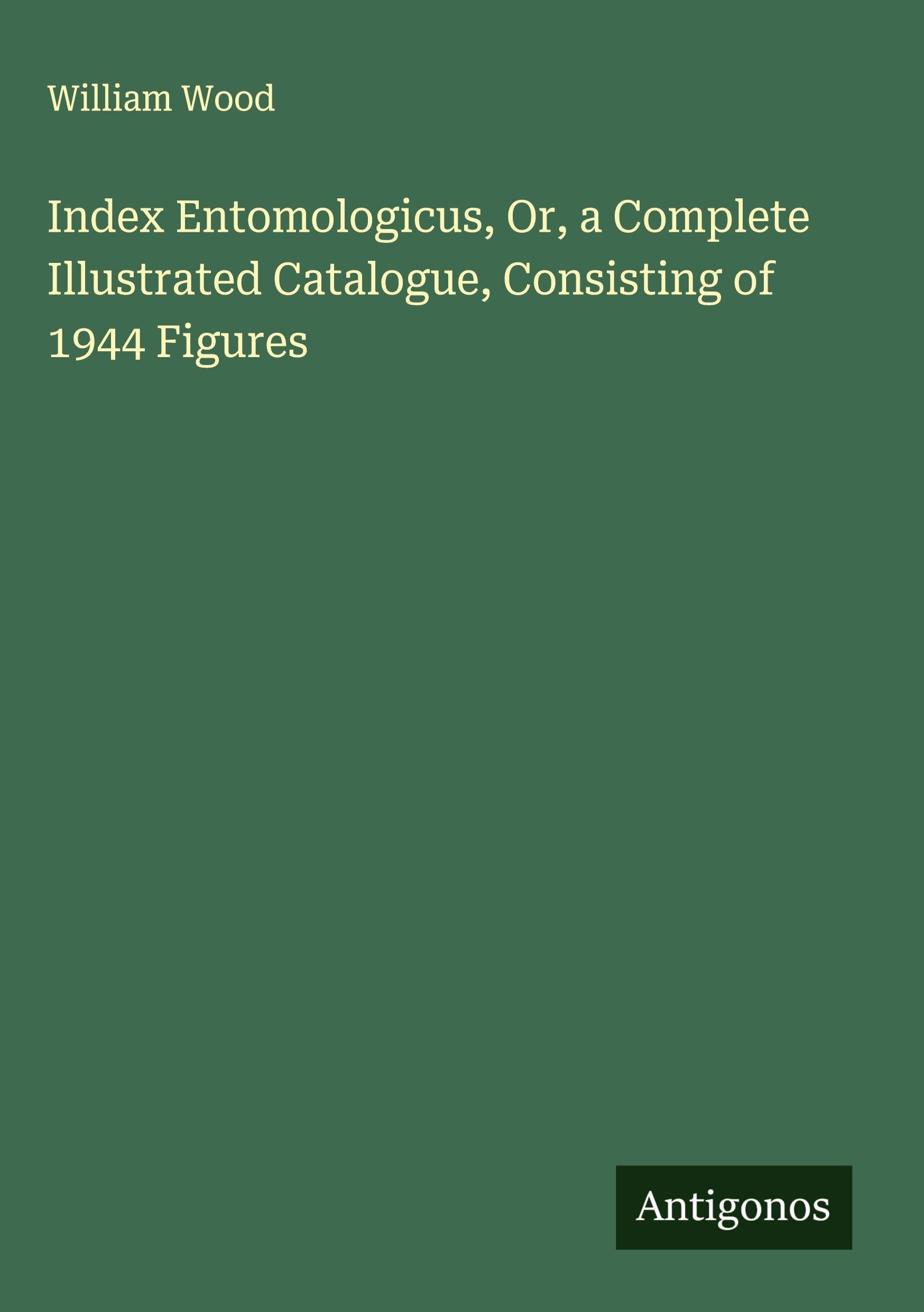 Index Entomologicus, Or, a Complete Illustrated Catalogue, Consisting of 1944 Figures Classics