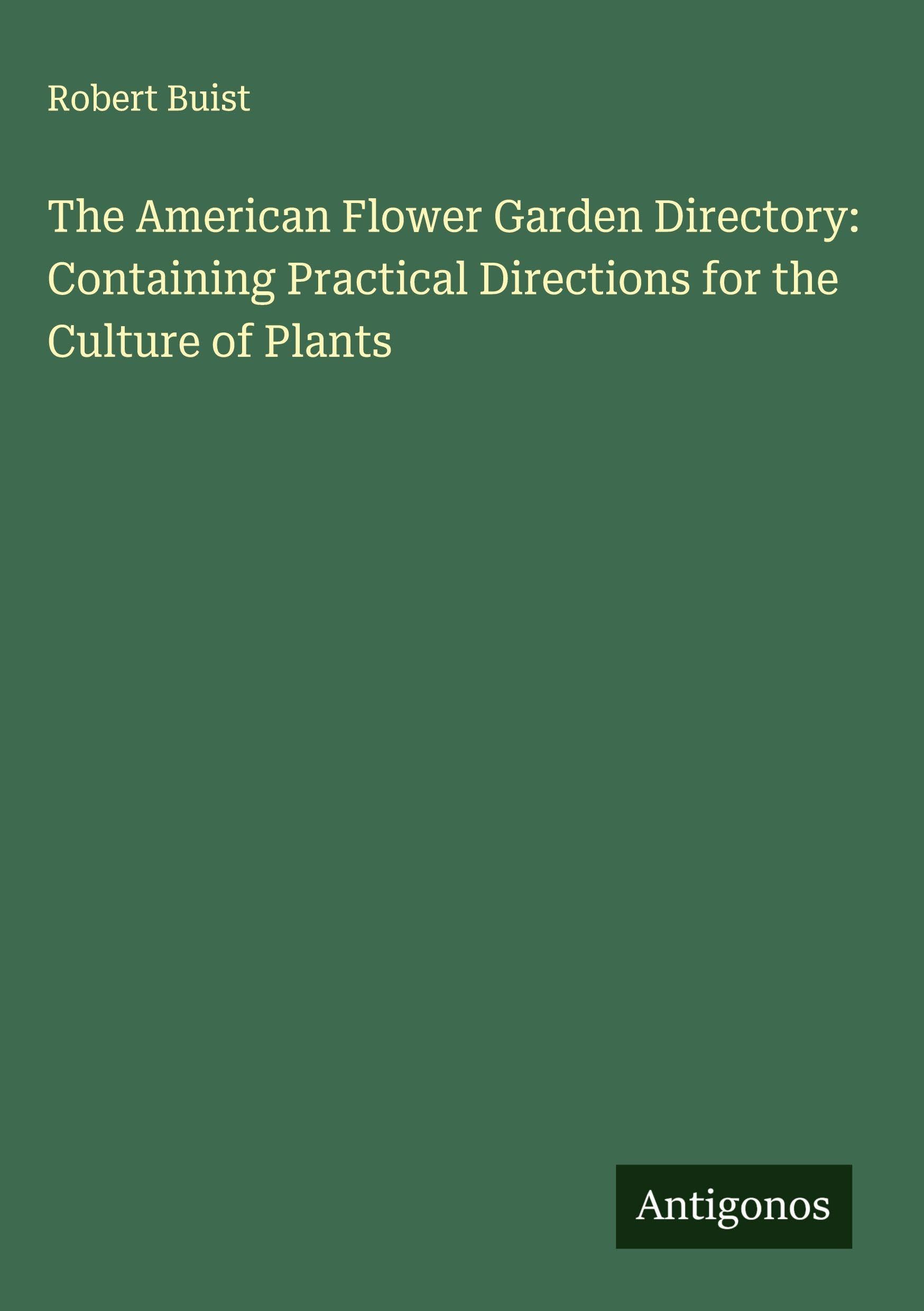 The American Flower Garden Directory: Containing Practical Directions for the Culture of Plants Classics