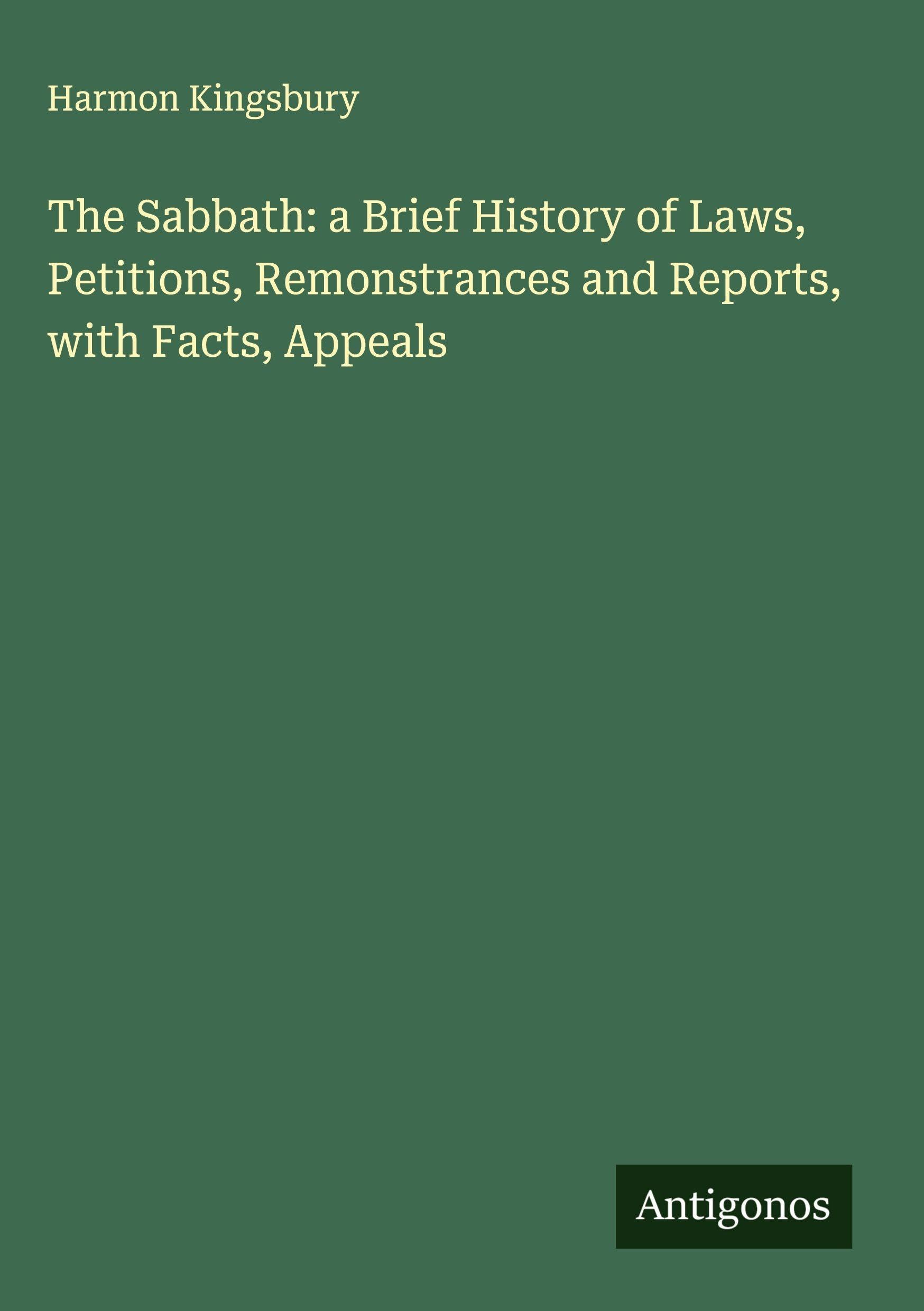 The Sabbath: a Brief History of Laws, Petitions, Remonstrances and Reports, with Facts, Appeals Classics