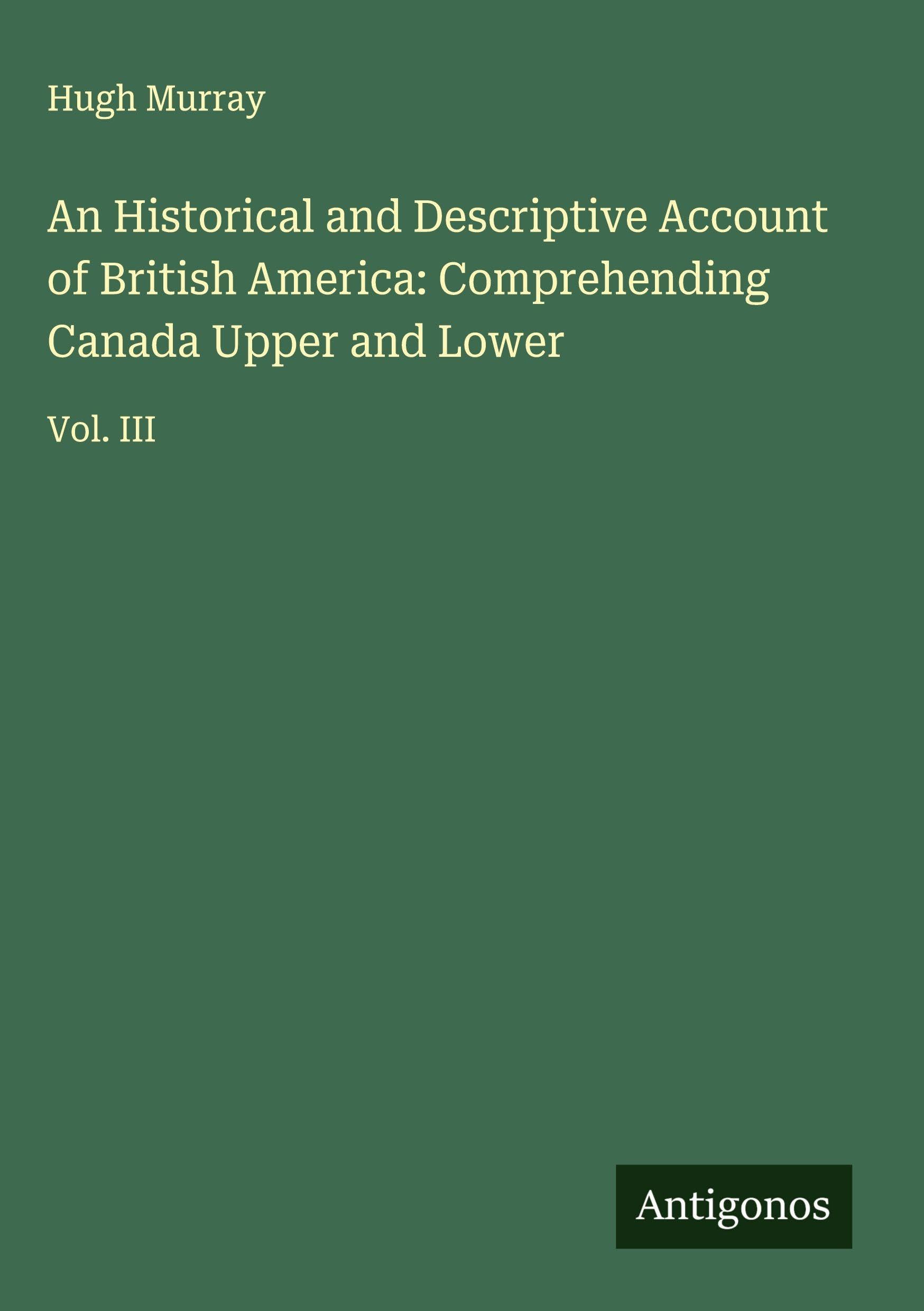 An Historical and Descriptive Account of British America: Comprehending Canada Upper and Lower Classics