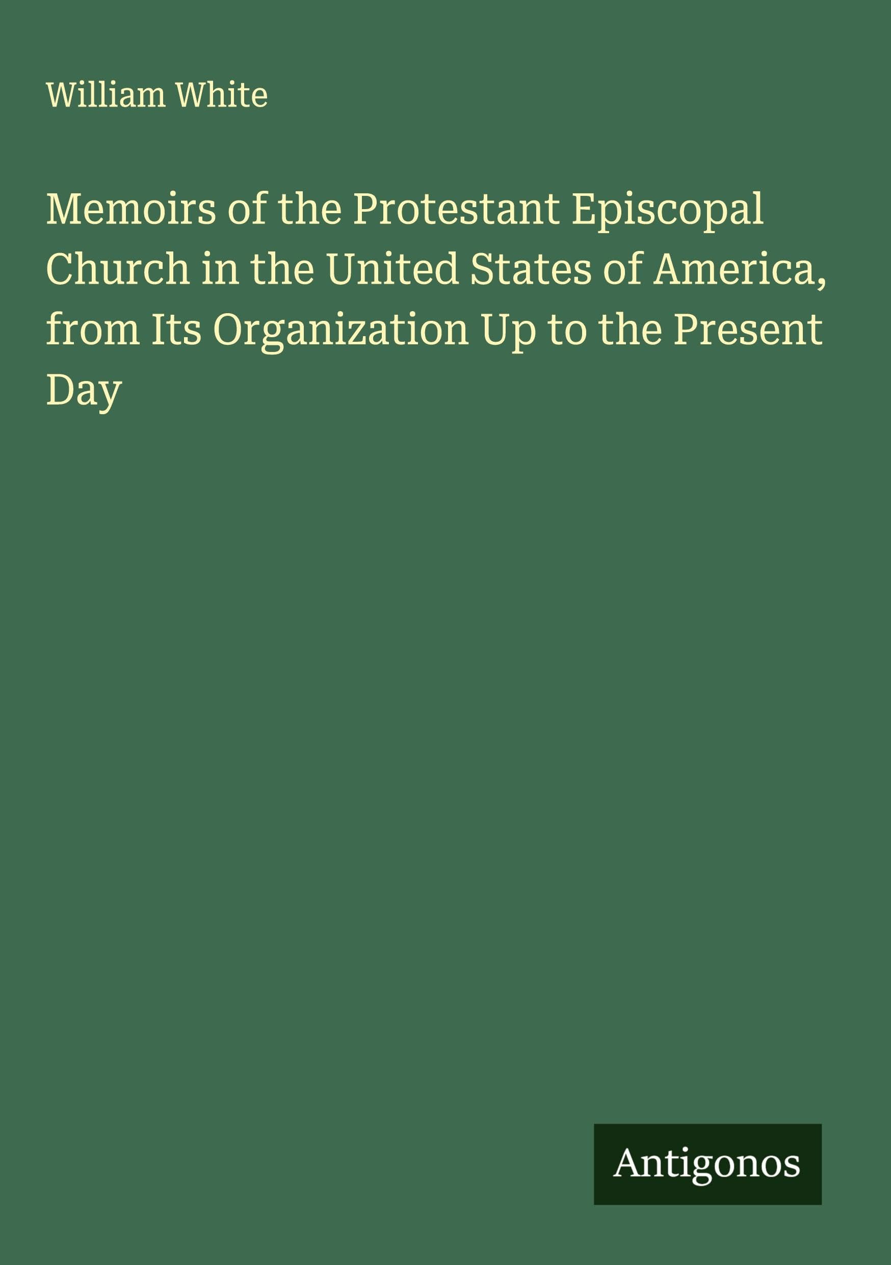 Memoirs of the Protestant Episcopal Church in the United States of America, from Its Organization Up to the Present Day Classics