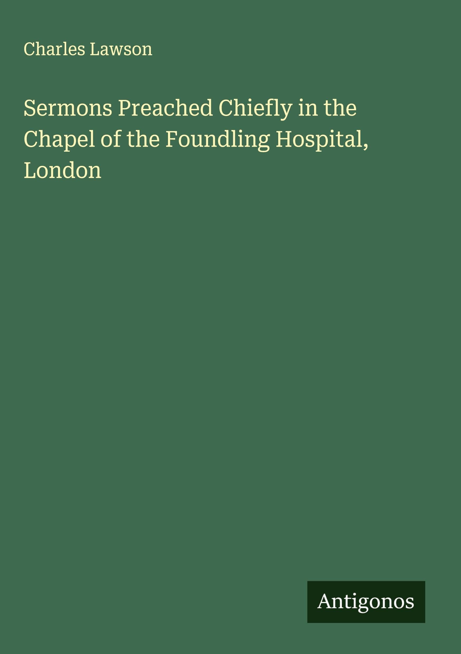 Sermons Preached Chiefly in the Chapel of the Foundling Hospital, London Classics