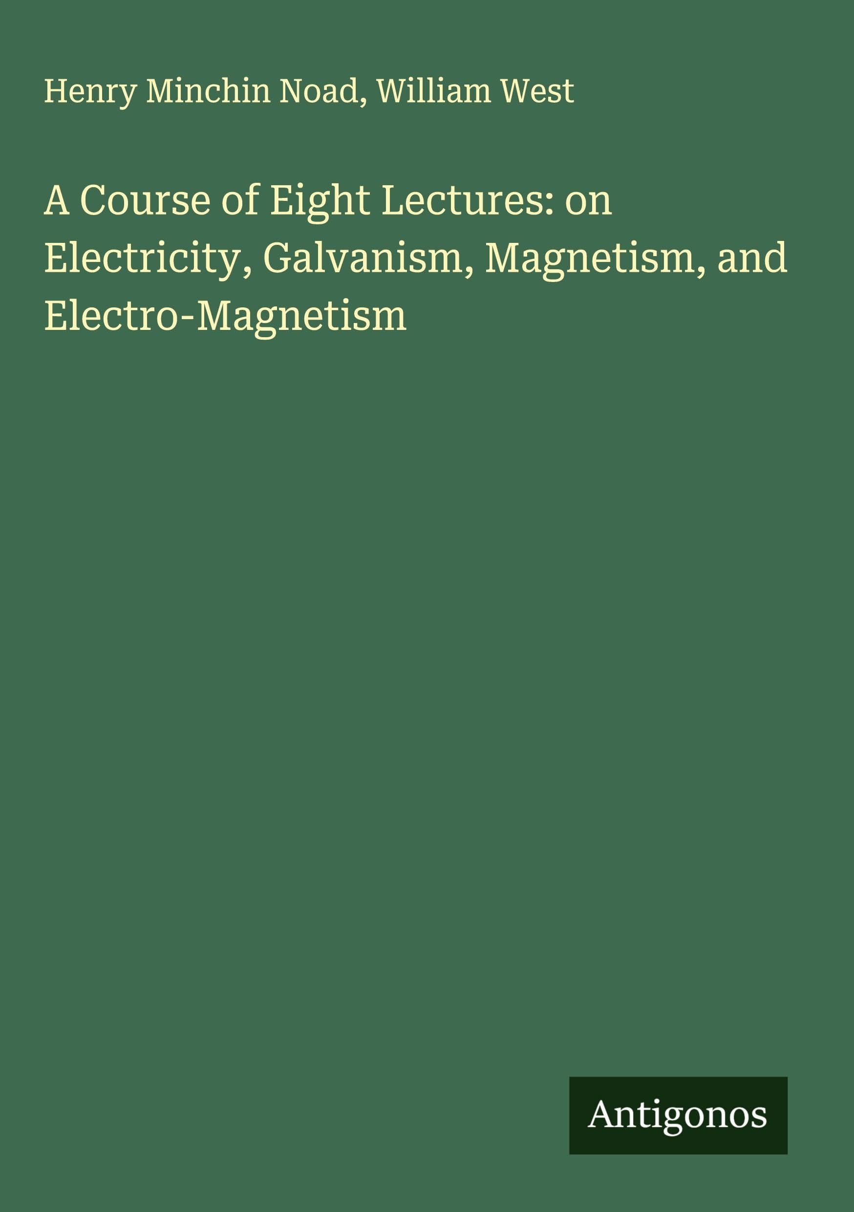 A Course of Eight Lectures: on Electricity, Galvanism, Magnetism, and Electro-Magnetism Classics