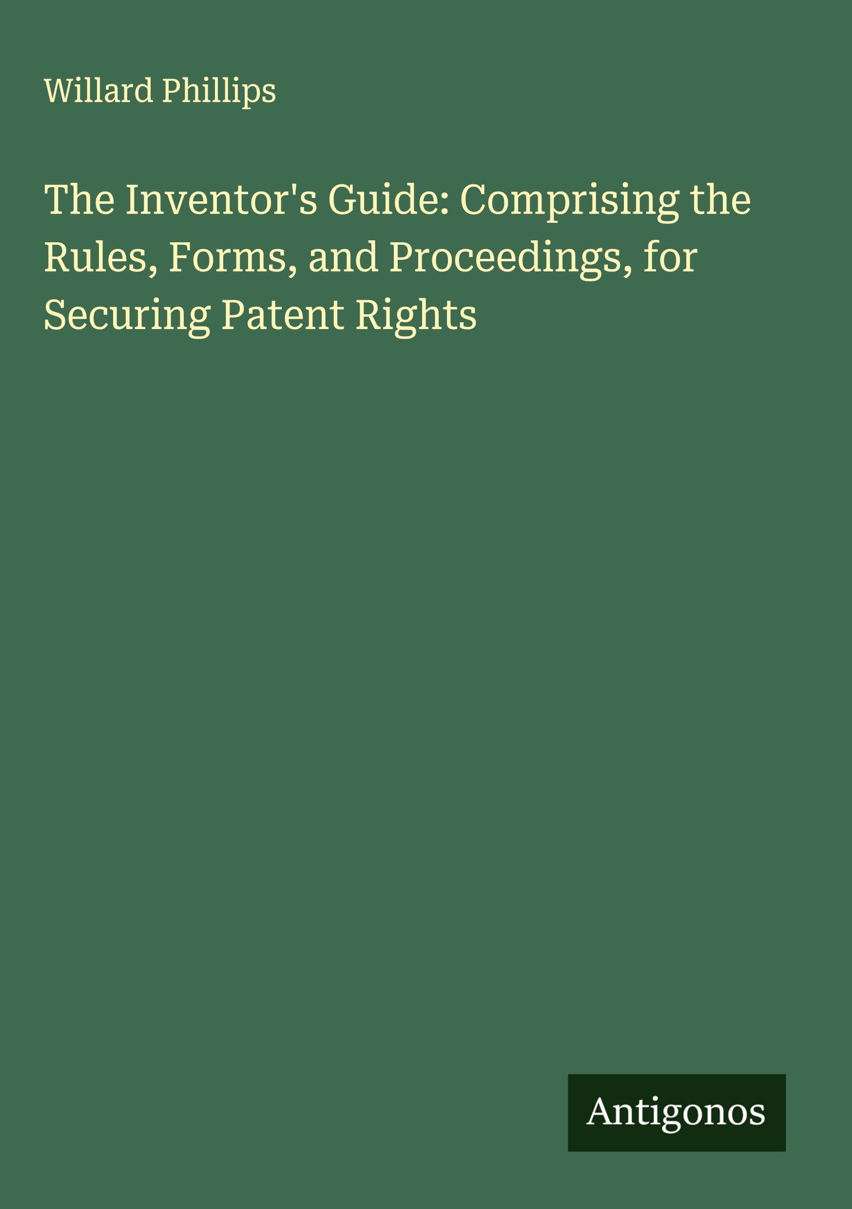 Product Image: The Inventor's Guide: Comprising the Rules, Forms, and Proceedings, for Securing Patent Rights