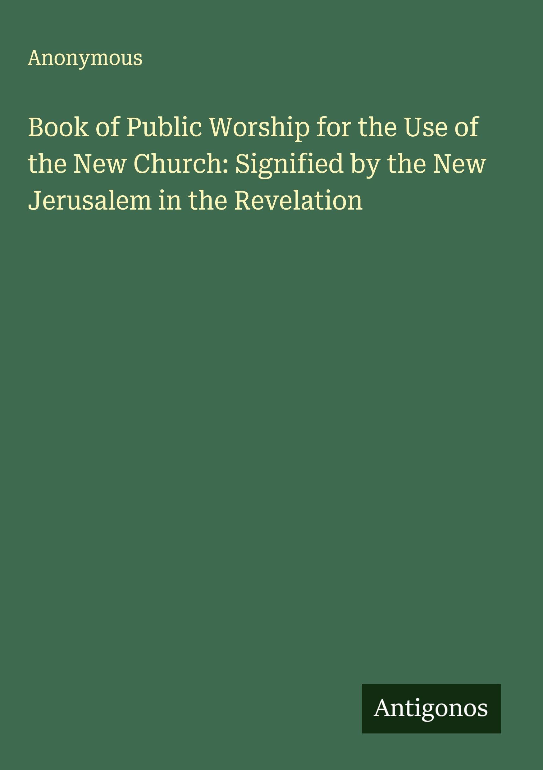 Book of Public Worship for the Use of the New Church: Signified by the New Jerusalem in the Revelation Classics