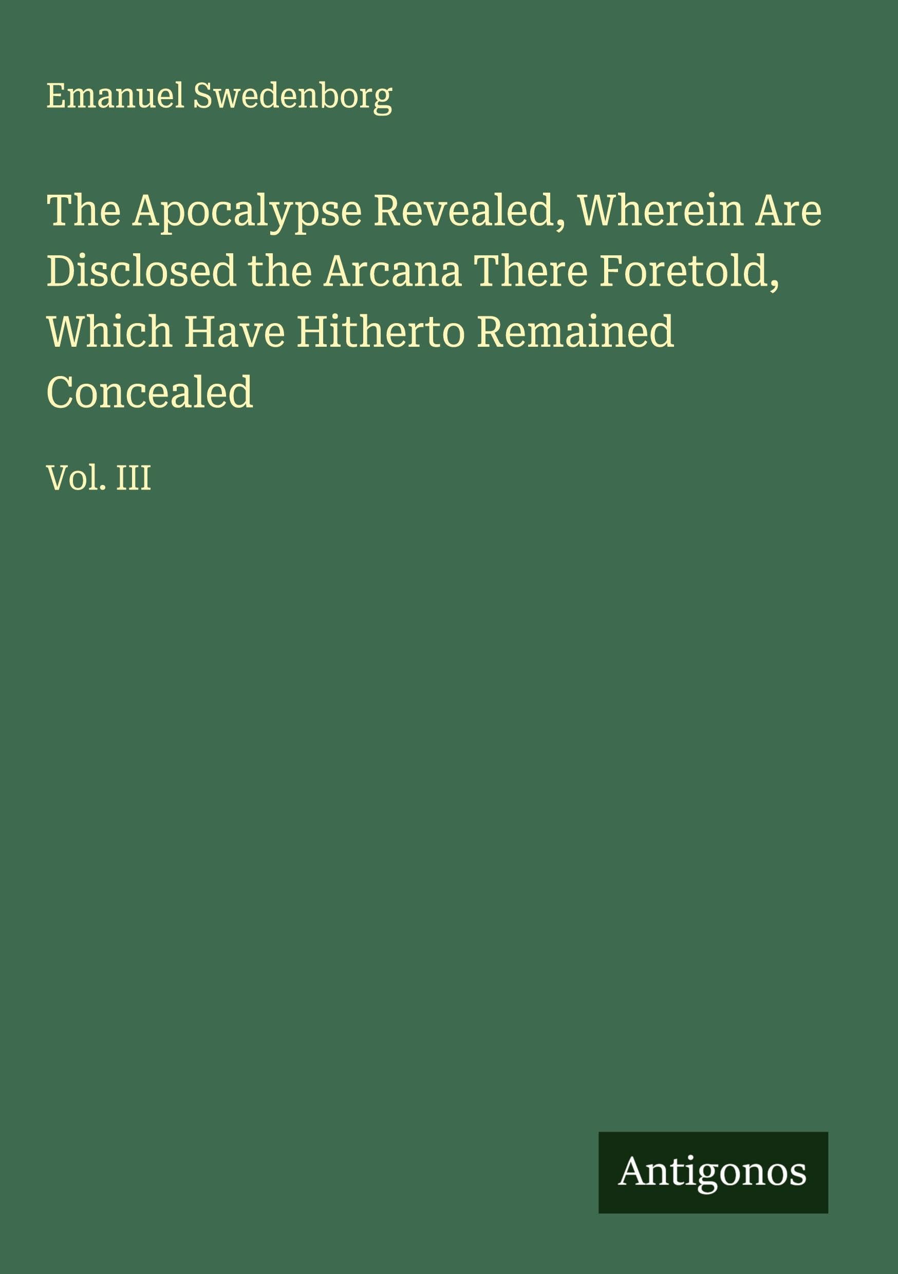 The Apocalypse Revealed, Wherein Are Disclosed the Arcana There Foretold, Which Have Hitherto Remained Concealed Classics