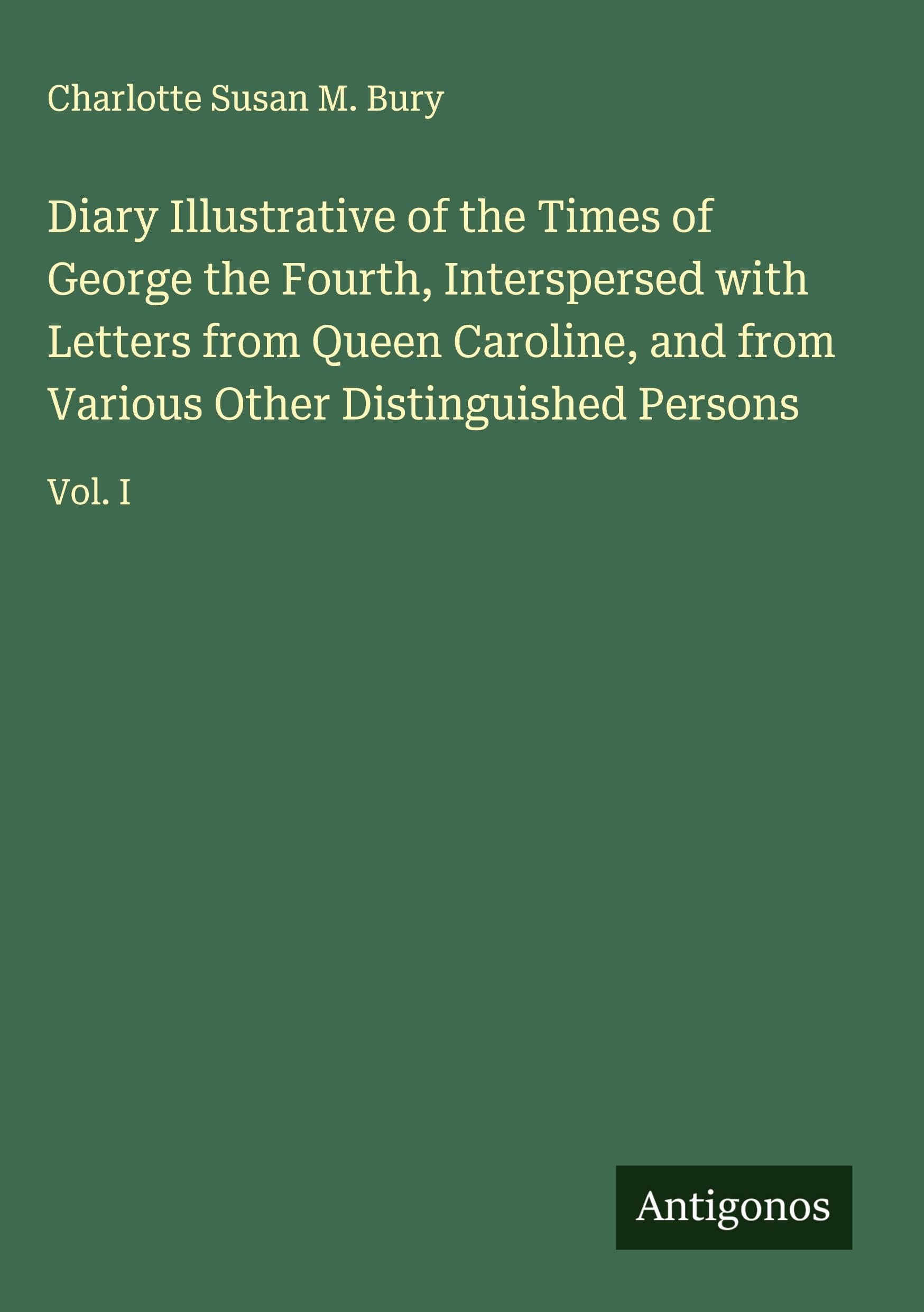 Diary Illustrative of the Times of George the Fourth, Interspersed with Letters from Queen Caroline, and from Various Other Distinguished Persons Classics
