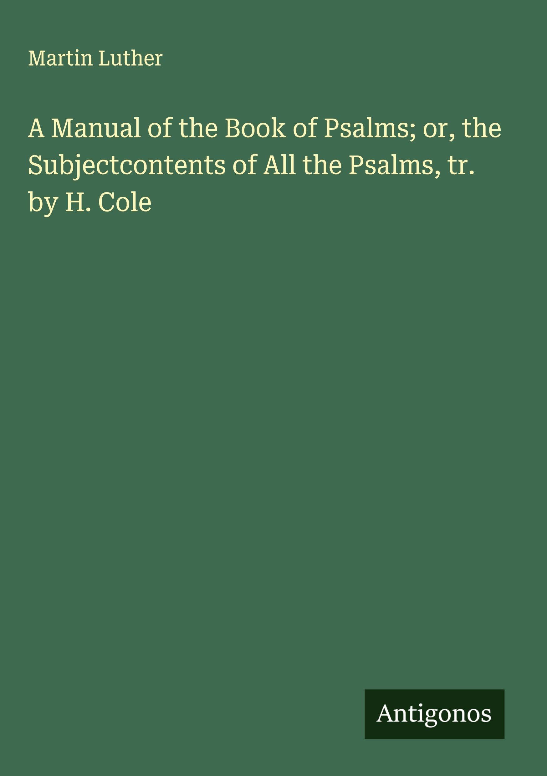 A Manual of the Book of Psalms; or, the Subjectcontents of All the Psalms, tr. by H. Cole Classics