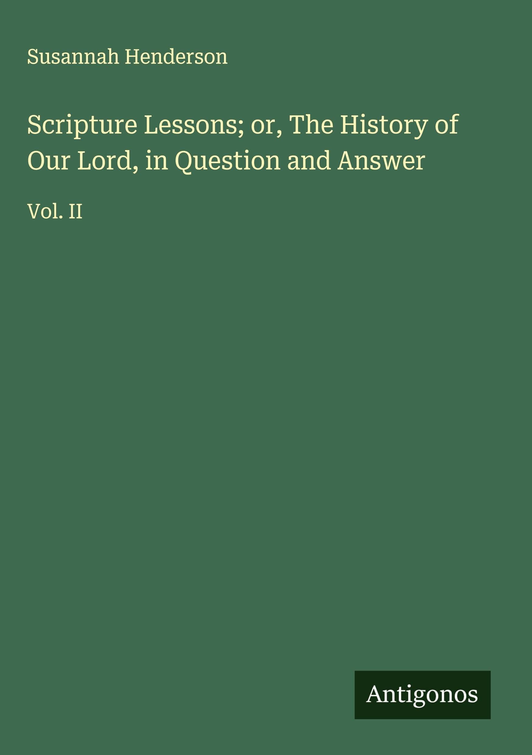Scripture Lessons; or, The History of Our Lord, in Question and Answer Classics