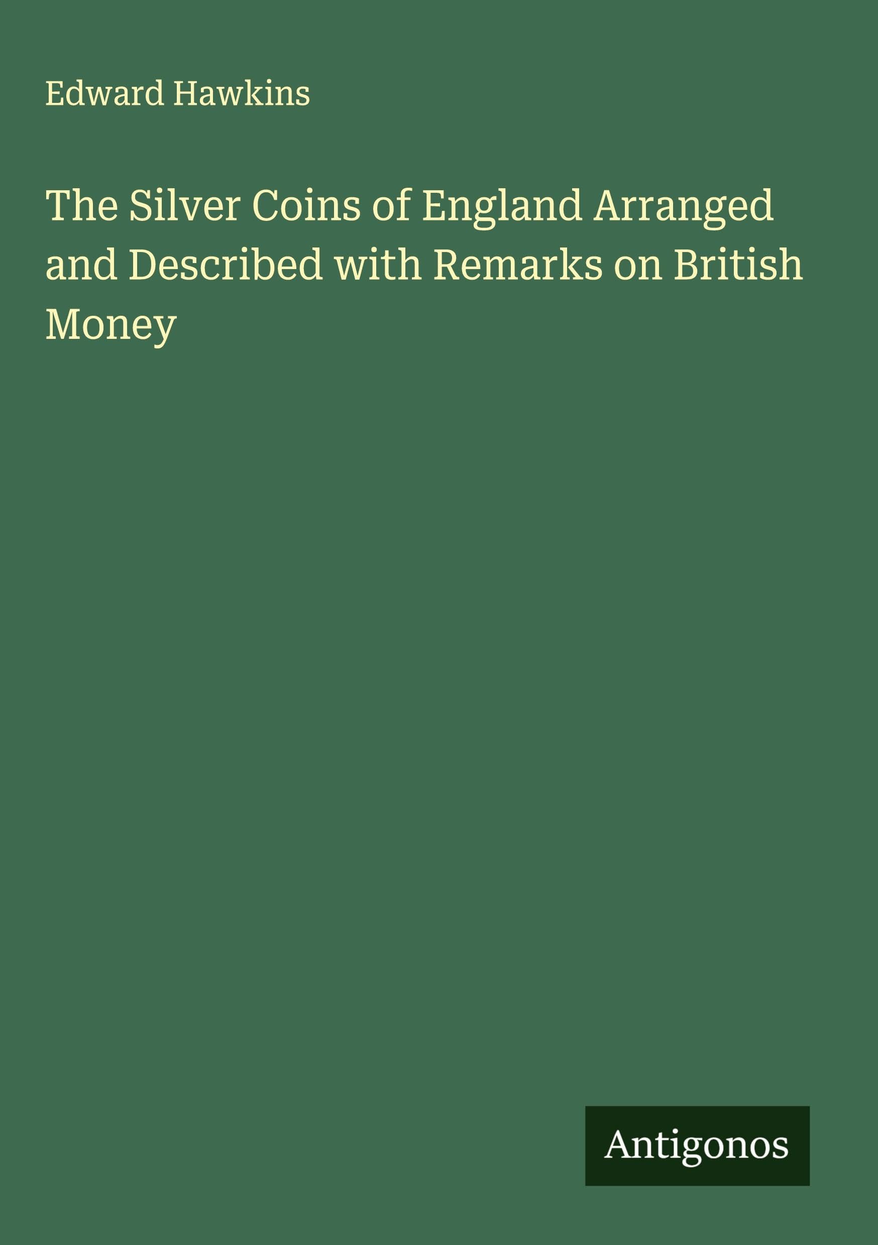 The Silver Coins of England Arranged and Described with Remarks on British Money Classics