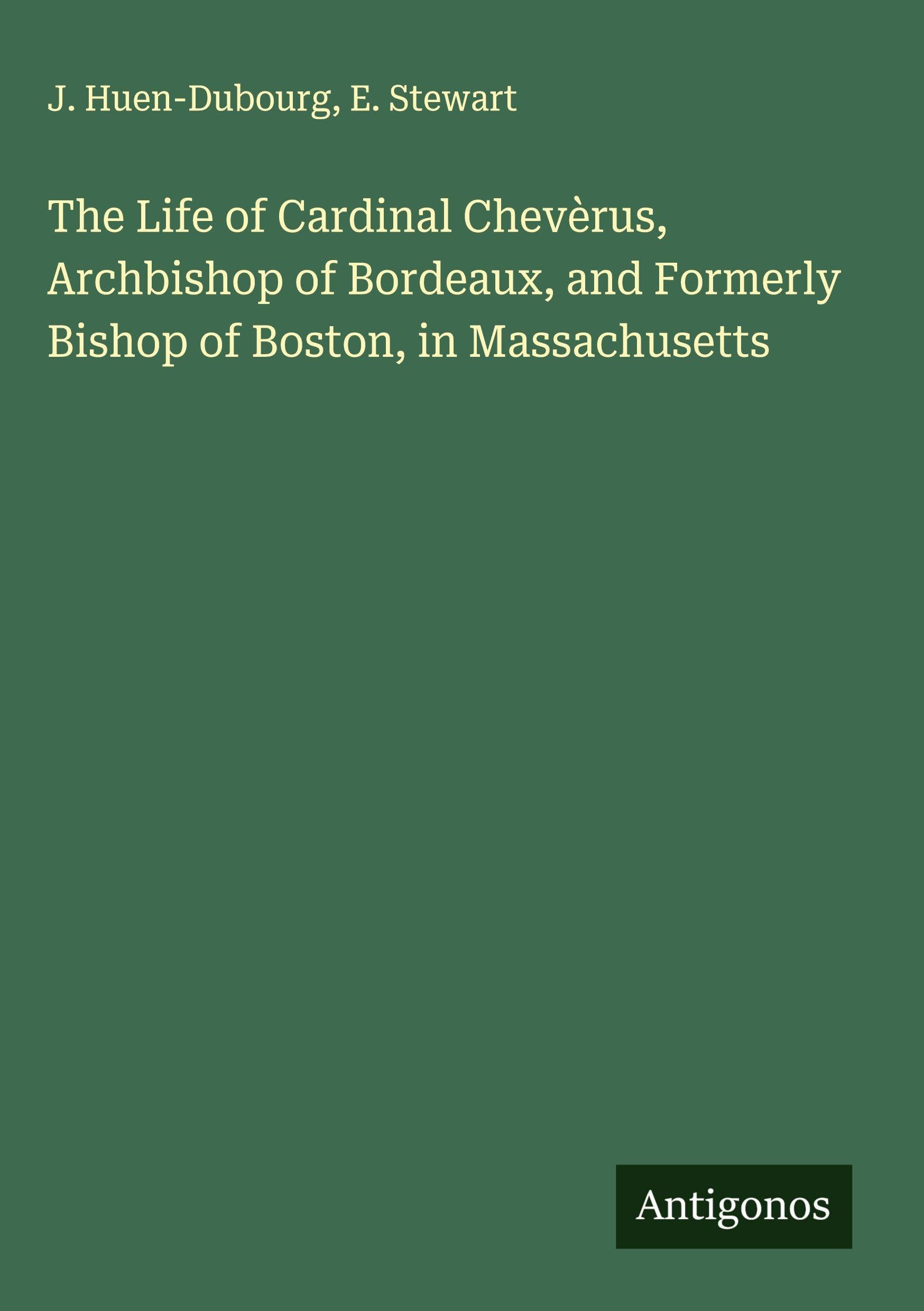 The Life of Cardinal Chevèrus, Archbishop of Bordeaux, and Formerly Bishop of Boston, in Massachusetts Classics