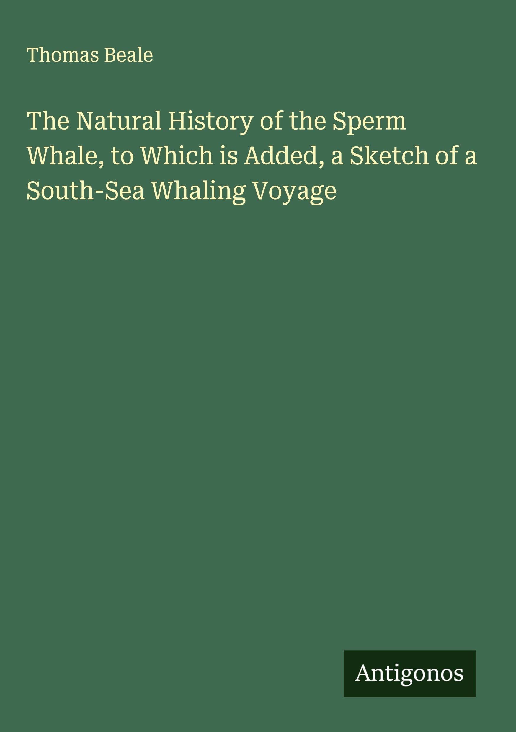 The Natural History of the Sperm Whale, to Which is Added, a Sketch of a South-Sea Whaling Voyage Classics