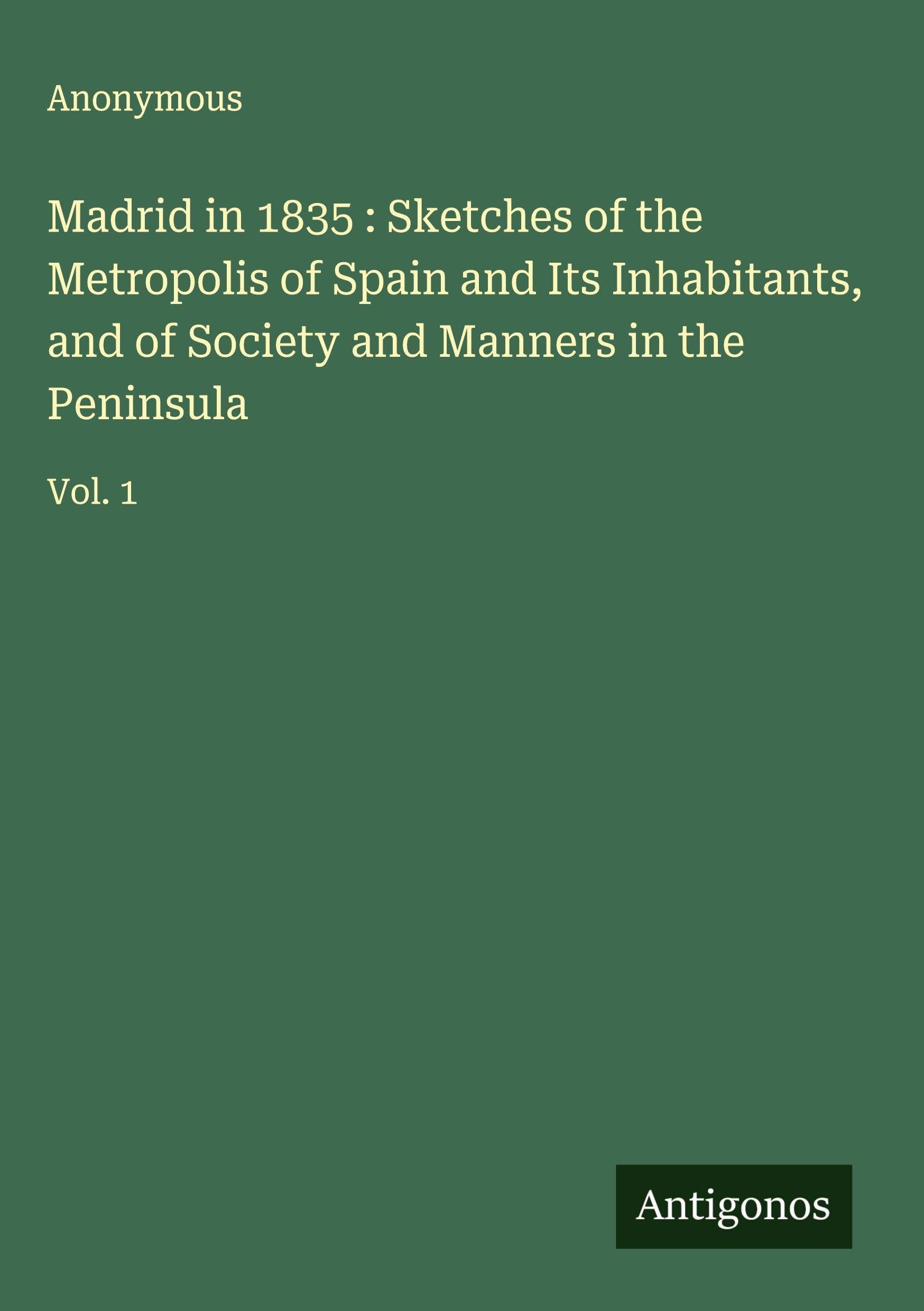 Madrid in 1835 : Sketches of the Metropolis of Spain and Its Inhabitants, and of Society and Manners in the Peninsula Classics