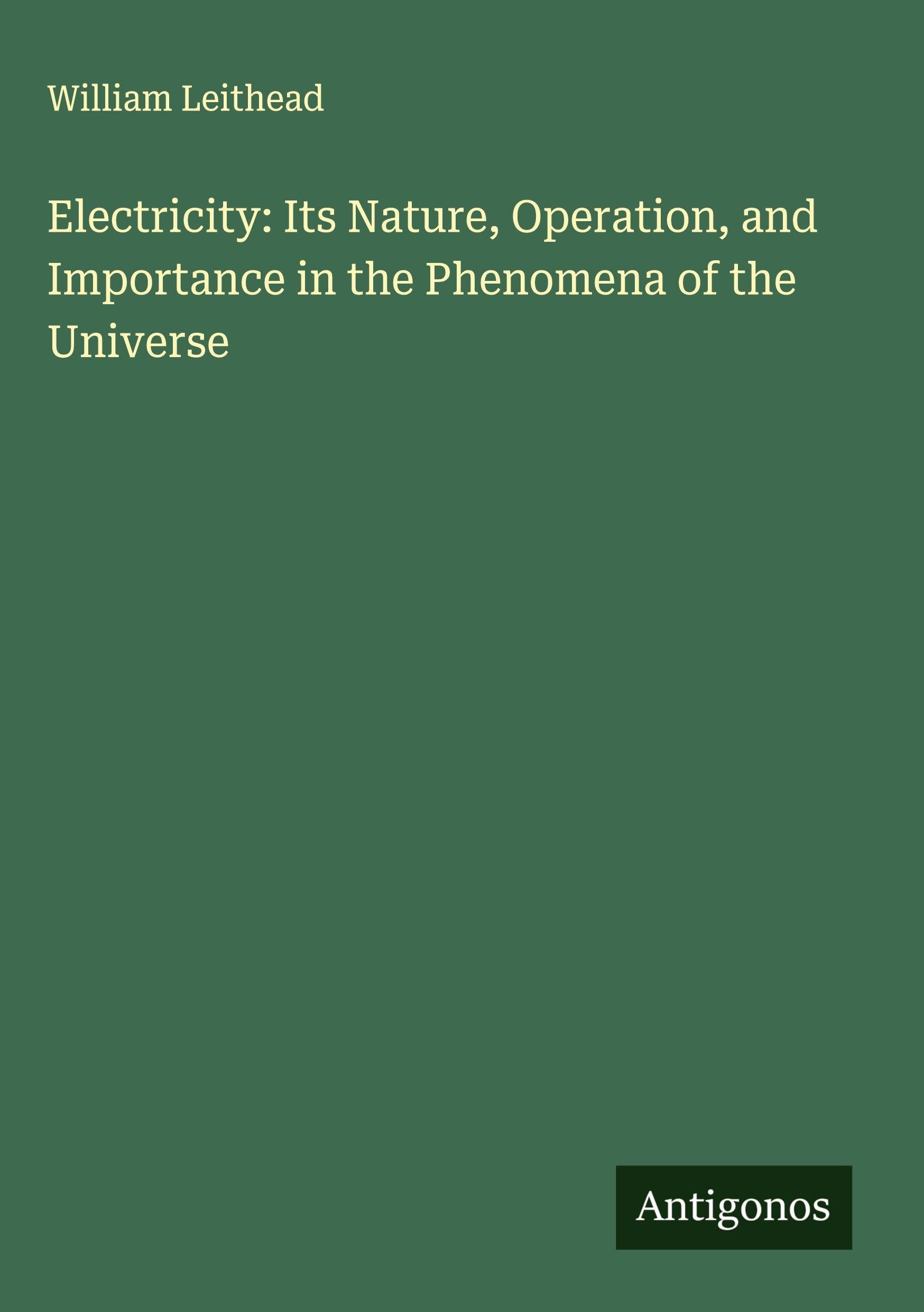 Electricity: Its Nature, Operation, and Importance in the Phenomena of the Universe Classics