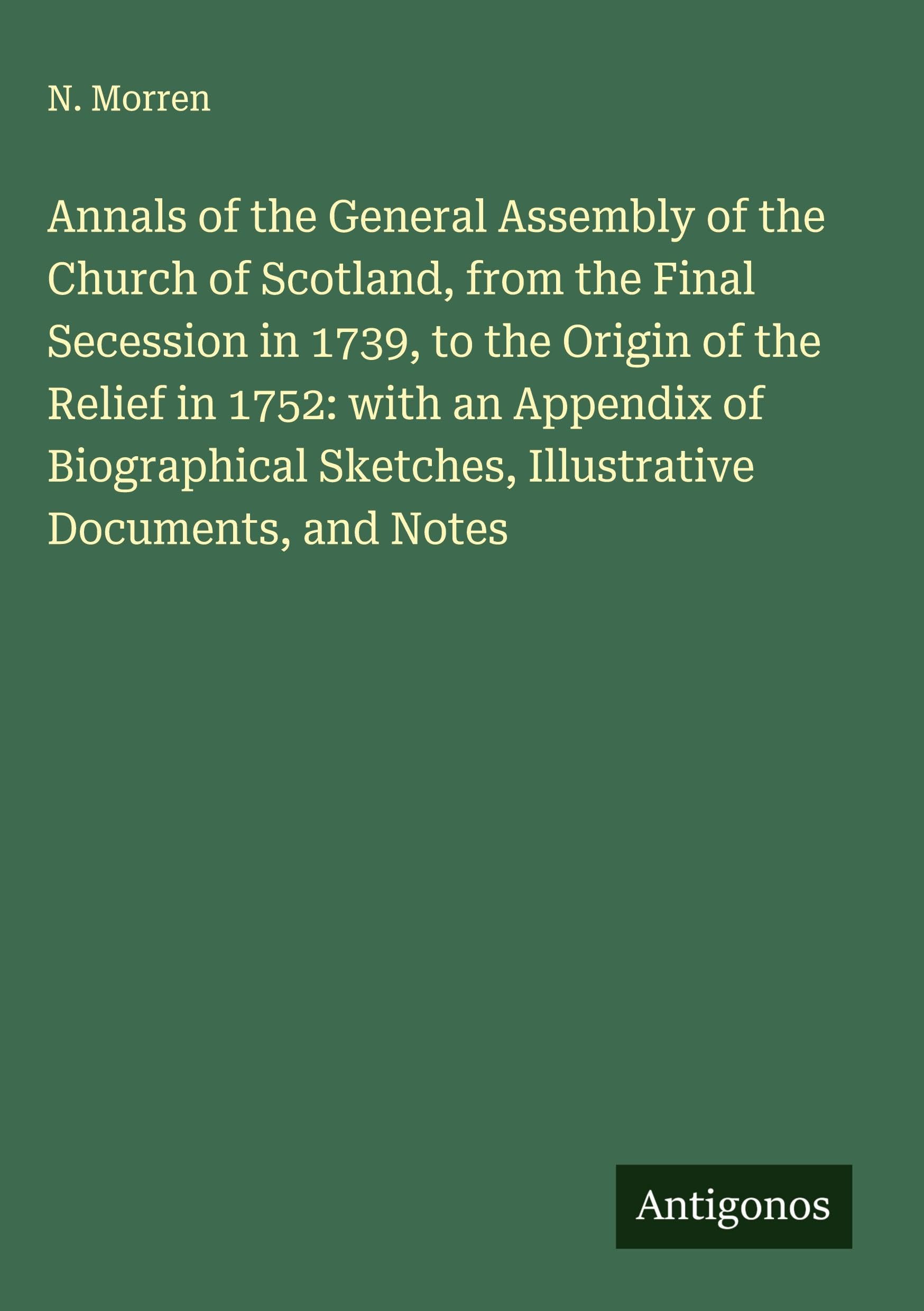 Annals of the General Assembly of the Church of Scotland, from the Final Secession in 1739, to the Origin of the Relief in 1752: with an Appendix of Biographical Sketches, Illustrative Documents, and Notes Classics