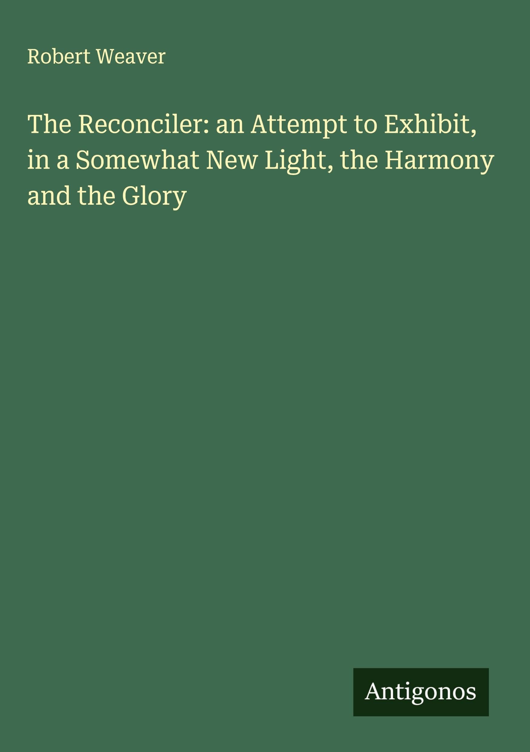 The Reconciler: an Attempt to Exhibit, in a Somewhat New Light, the Harmony and the Glory Classics