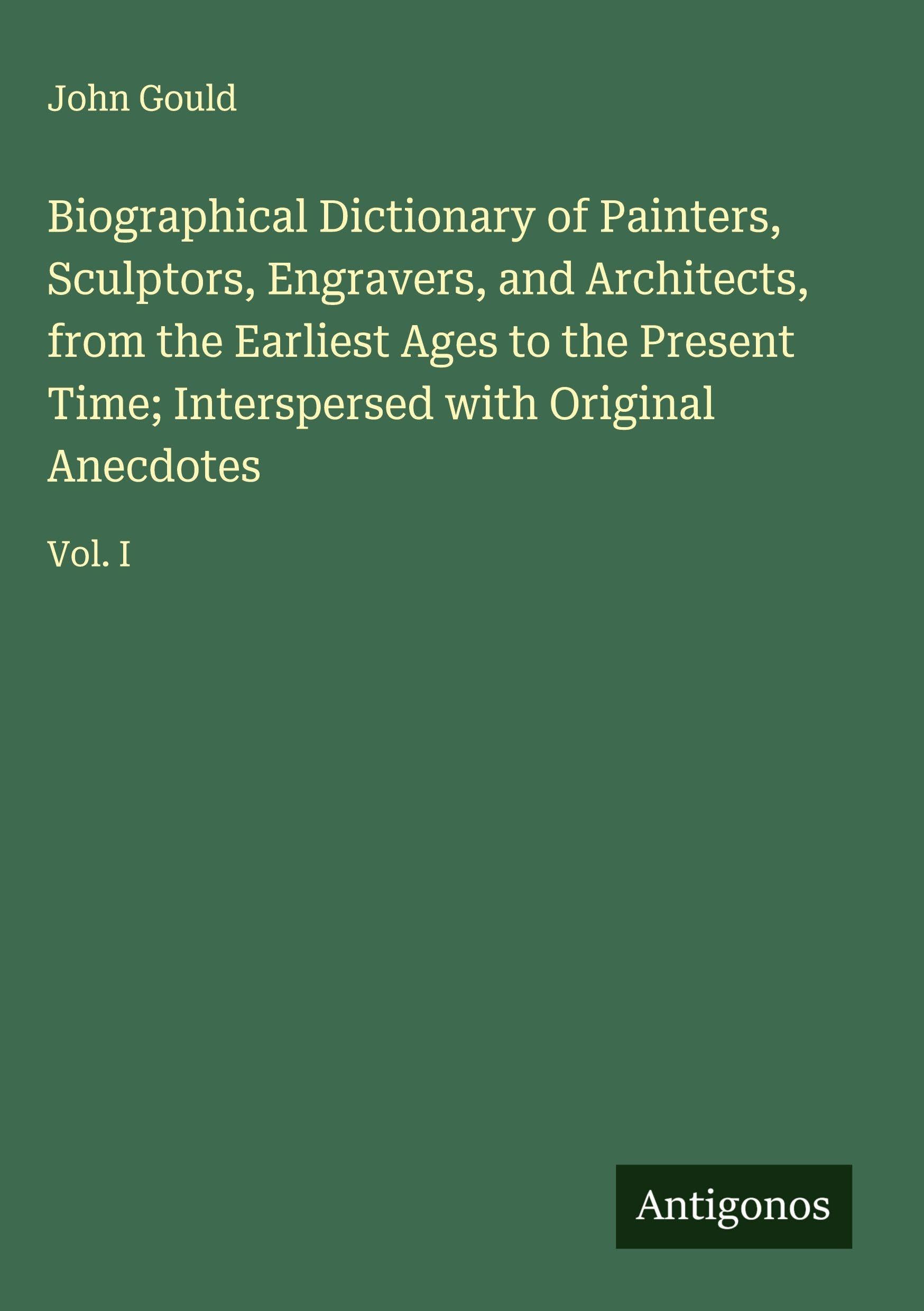 Biographical Dictionary of Painters, Sculptors, Engravers, and Architects, from the Earliest Ages to the Present Time; Interspersed with Original Anecdotes Classics