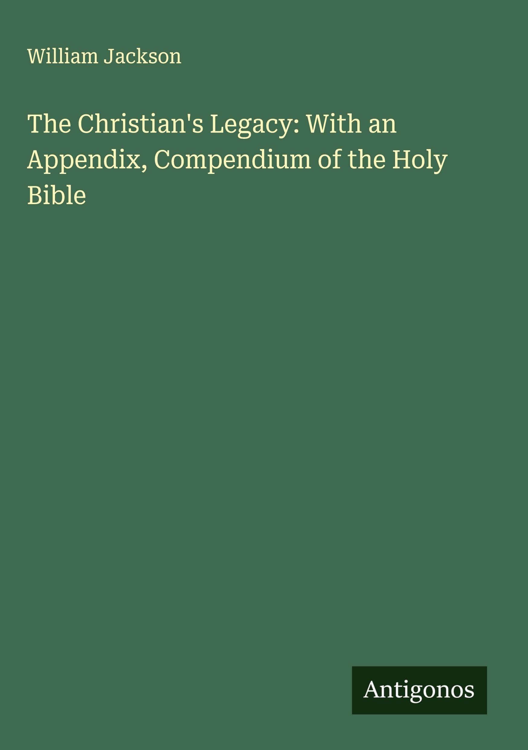 The Christian's Legacy: With an Appendix, Compendium of the Holy Bible Classics