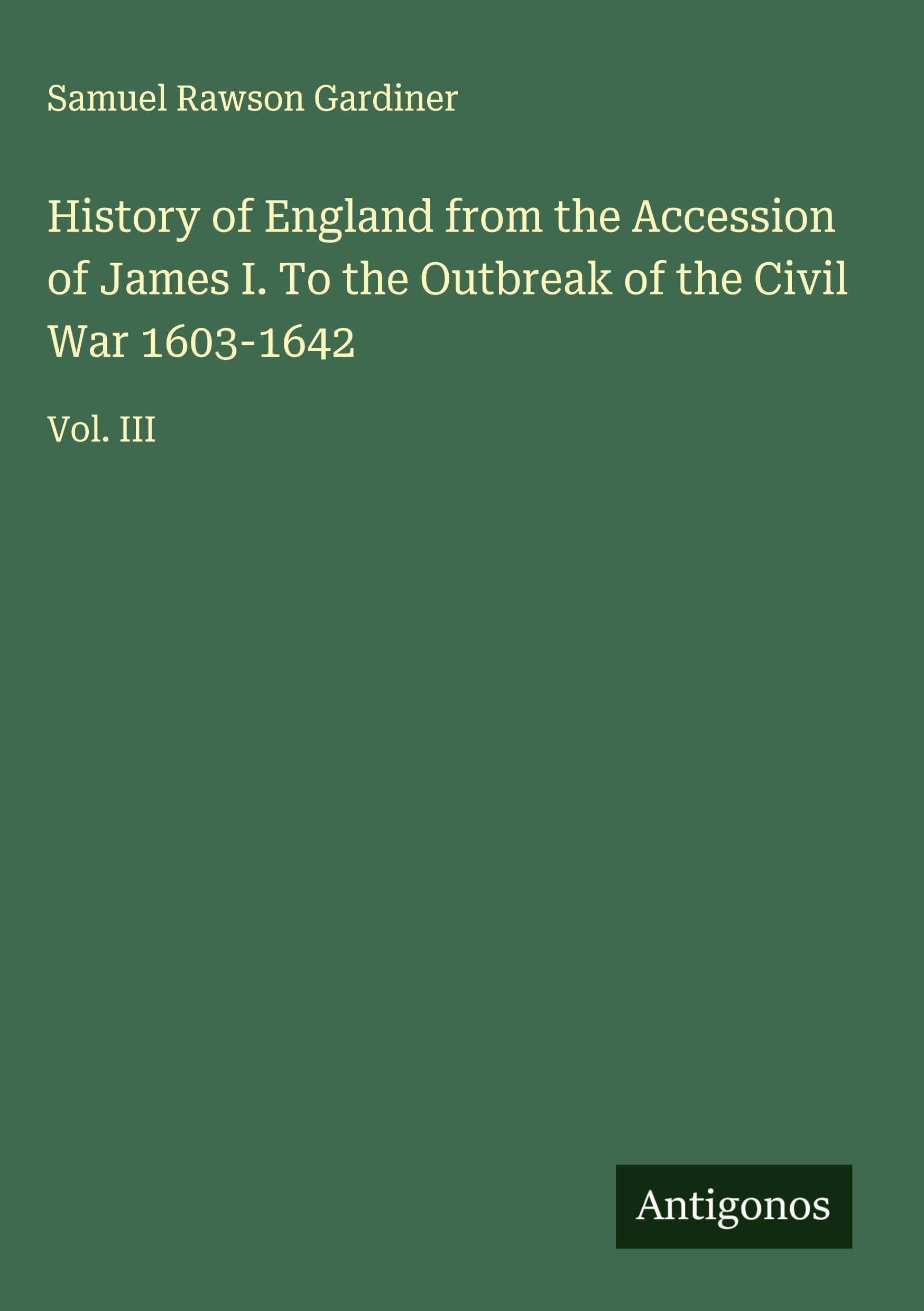 History of England from the Accession of James I. To the Outbreak of the Civil War 1603-1642 Classics