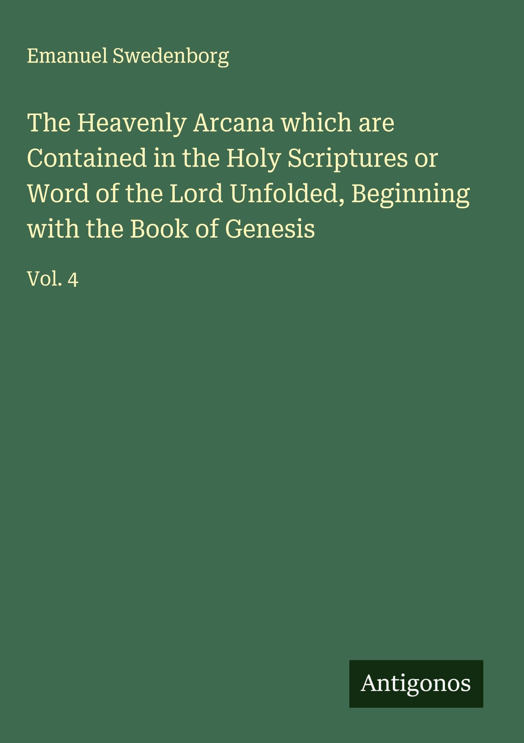 The Heavenly Arcana which are Contained in the Holy Scriptures or Word of the Lord Unfolded, Beginning with the Book of Genesis Classics