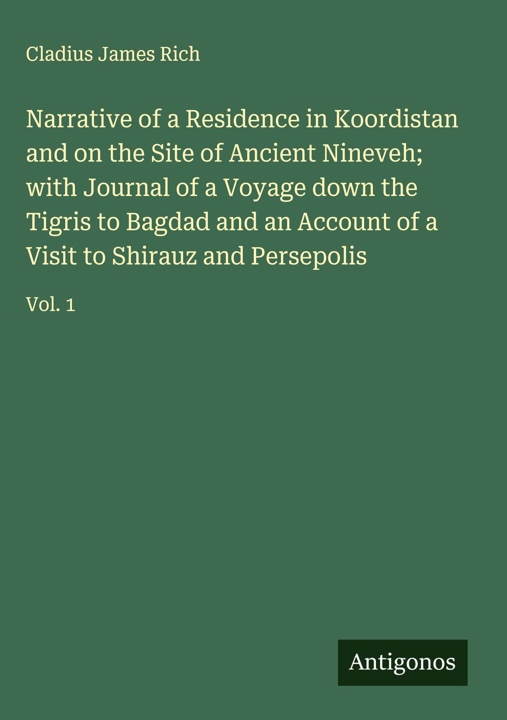 Narrative of a Residence in Koordistan and on the Site of Ancient Nineveh; with Journal of a Voyage down the Tigris to Bagdad and an Account of a Visit to Shirauz and Persepolis Classics