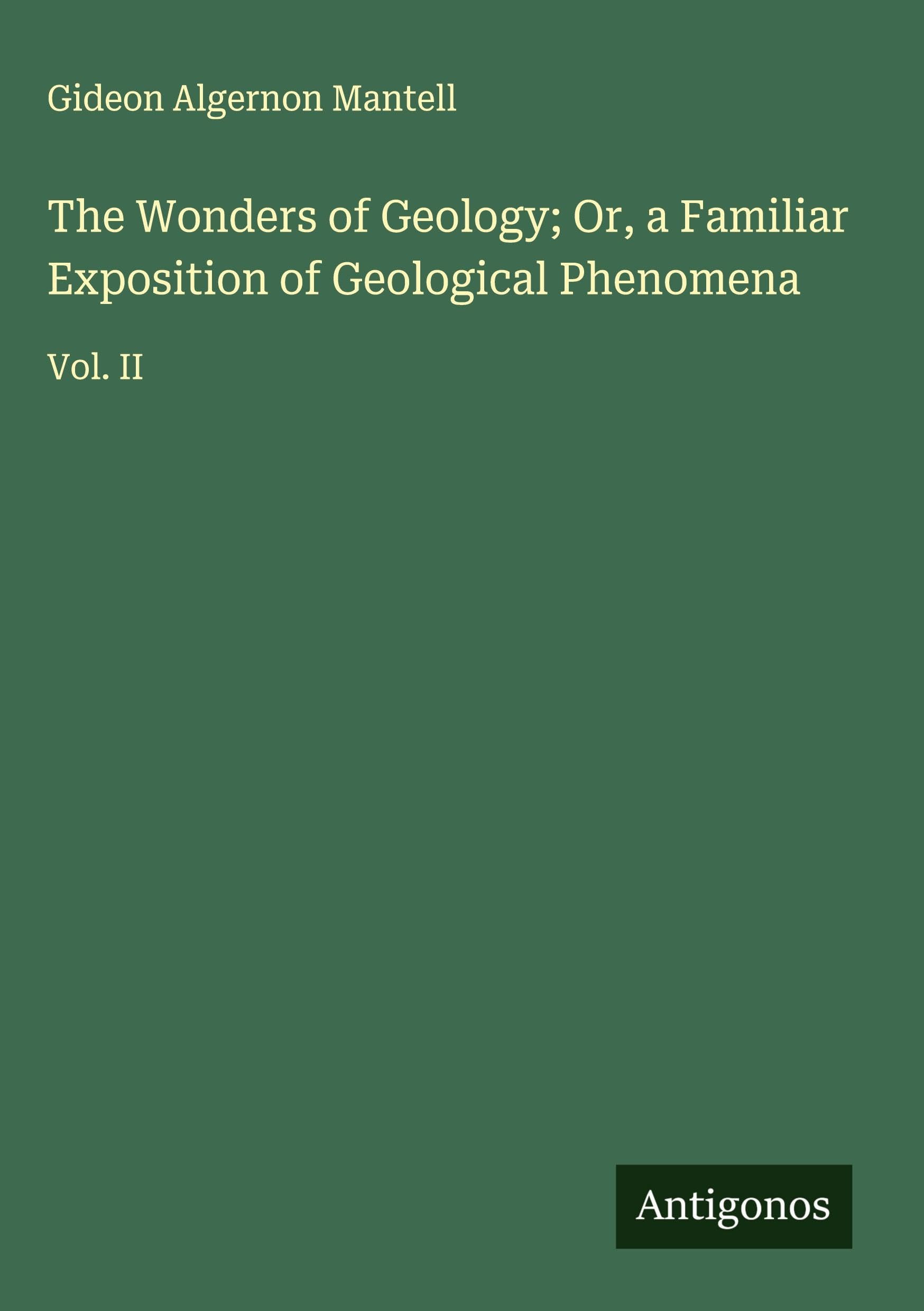 The Wonders of Geology; Or, a Familiar Exposition of Geological Phenomena Classics