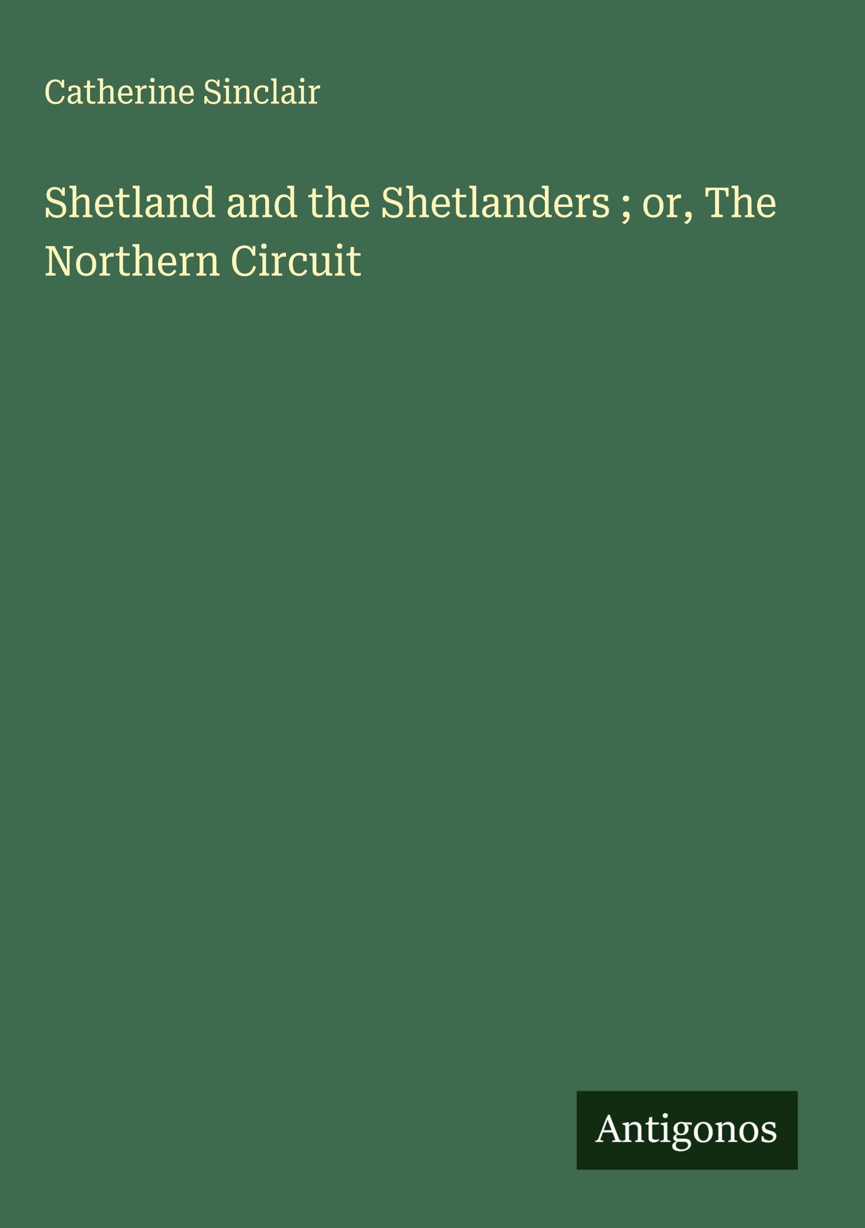 Shetland and the Shetlanders ; or, The Northern Circuit Classics