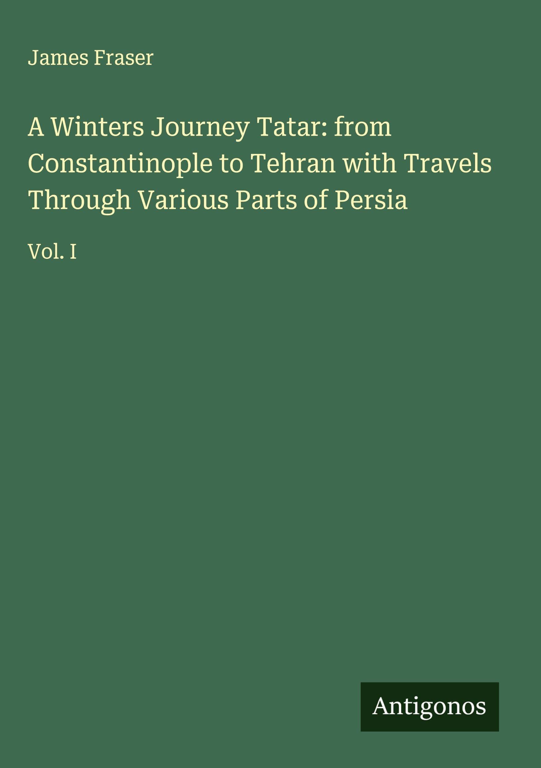 A Winters Journey Tatar: from Constantinople to Tehran with Travels Through Various Parts of Persia Classics