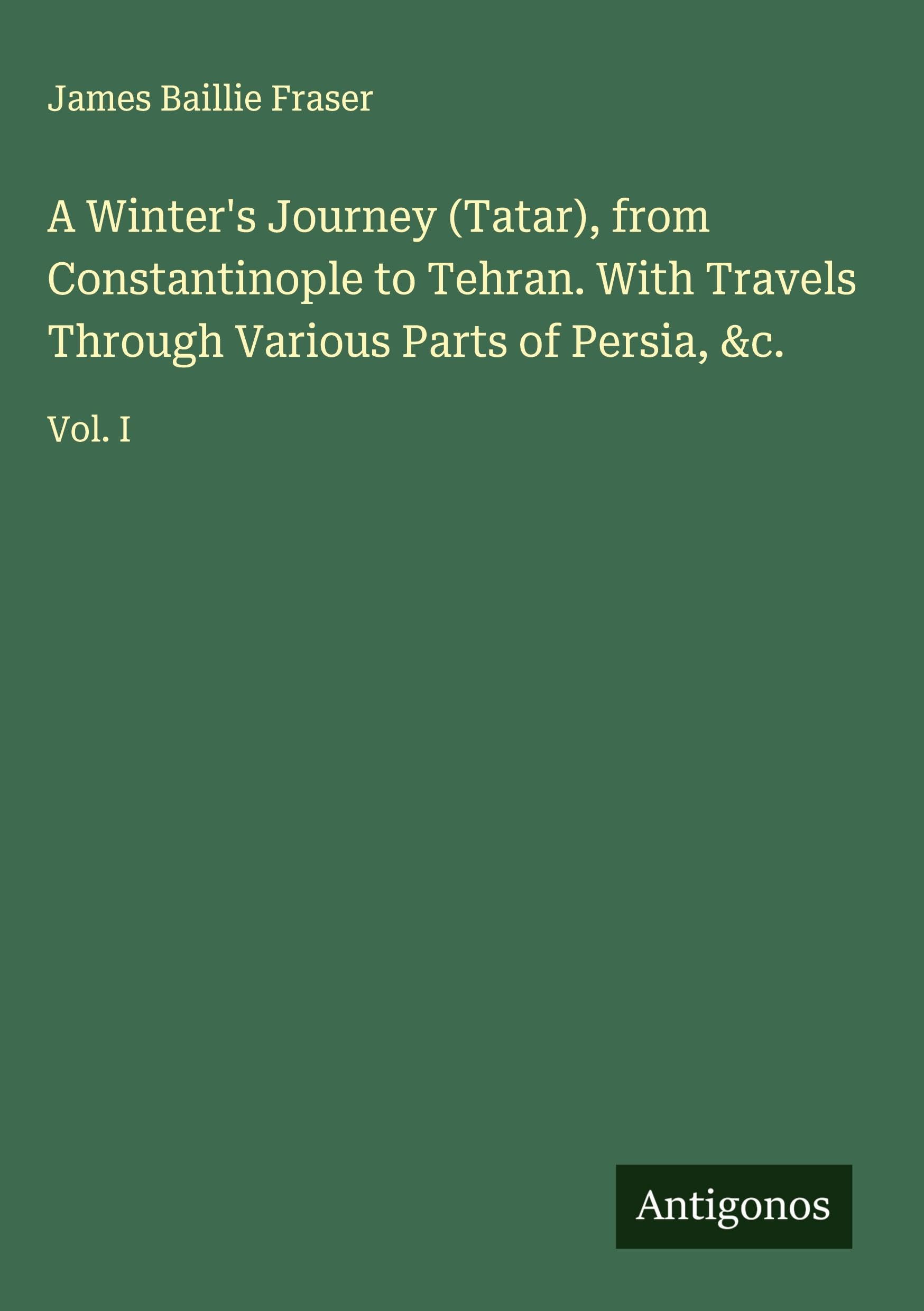 A Winter's Journey (Tatar), from Constantinople to Tehran. With Travels Through Various Parts of Persia, &c. Classics