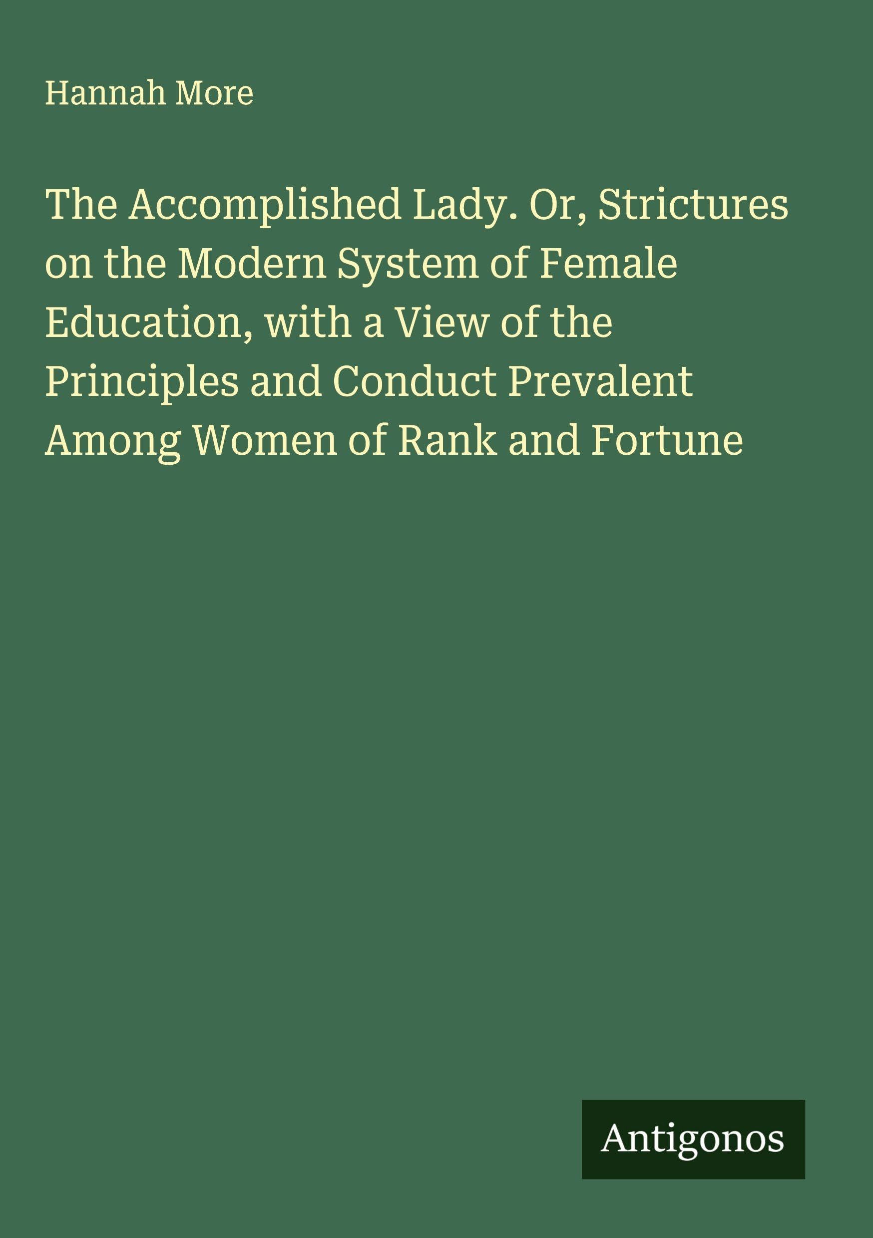 The Accomplished Lady. Or, Strictures on the Modern System of Female Education, with a View of the Principles and Conduct Prevalent Among Women of Rank and Fortune Classics