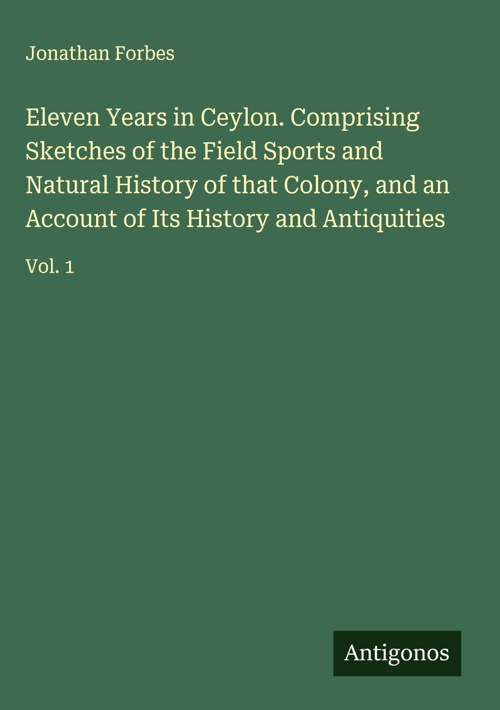 Eleven Years in Ceylon. Comprising Sketches of the Field Sports and Natural History of that Colony, and an Account of Its History and Antiquities Classics