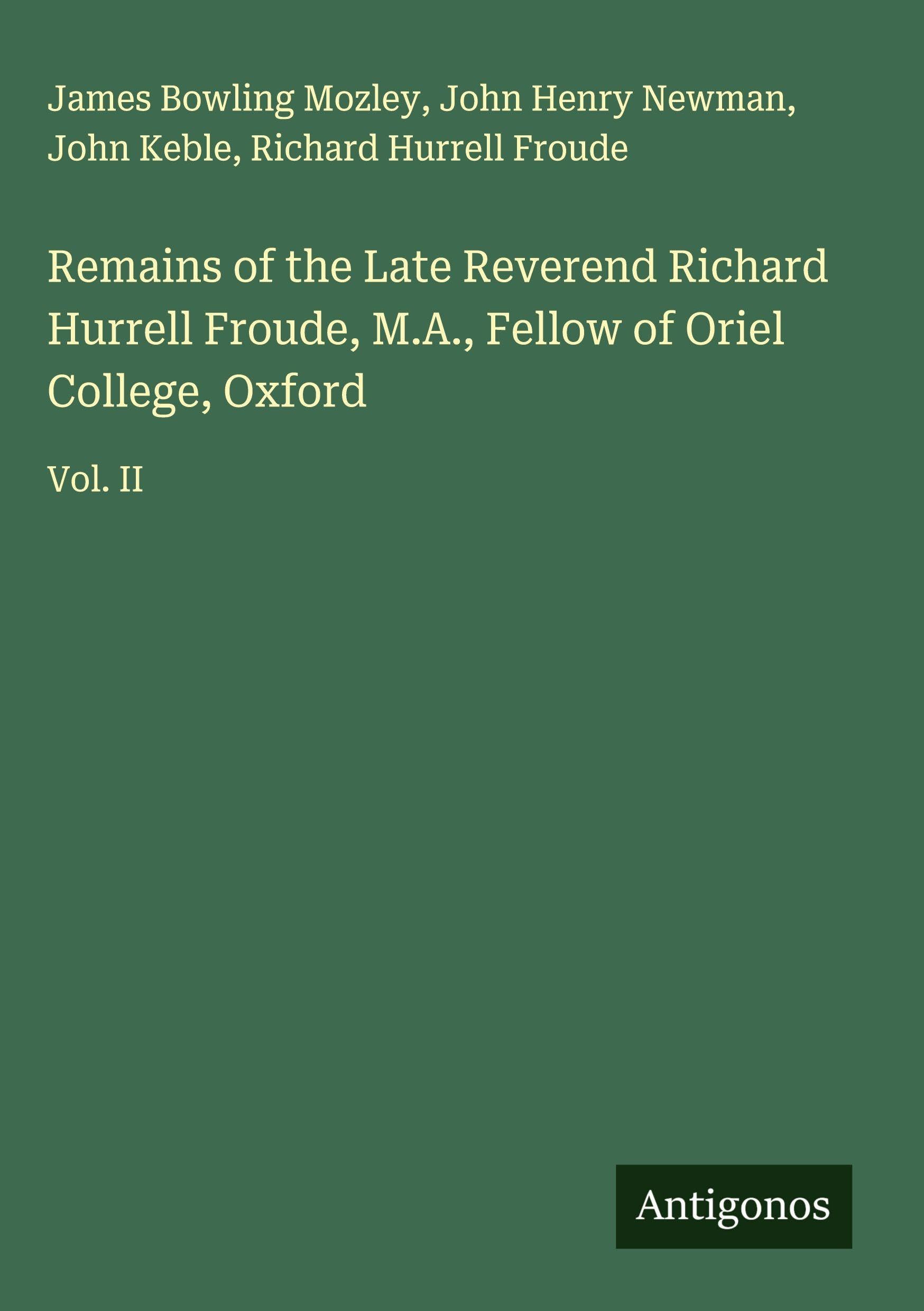 Remains of the Late Reverend Richard Hurrell Froude, M.A., Fellow of Oriel College, Oxford Classics