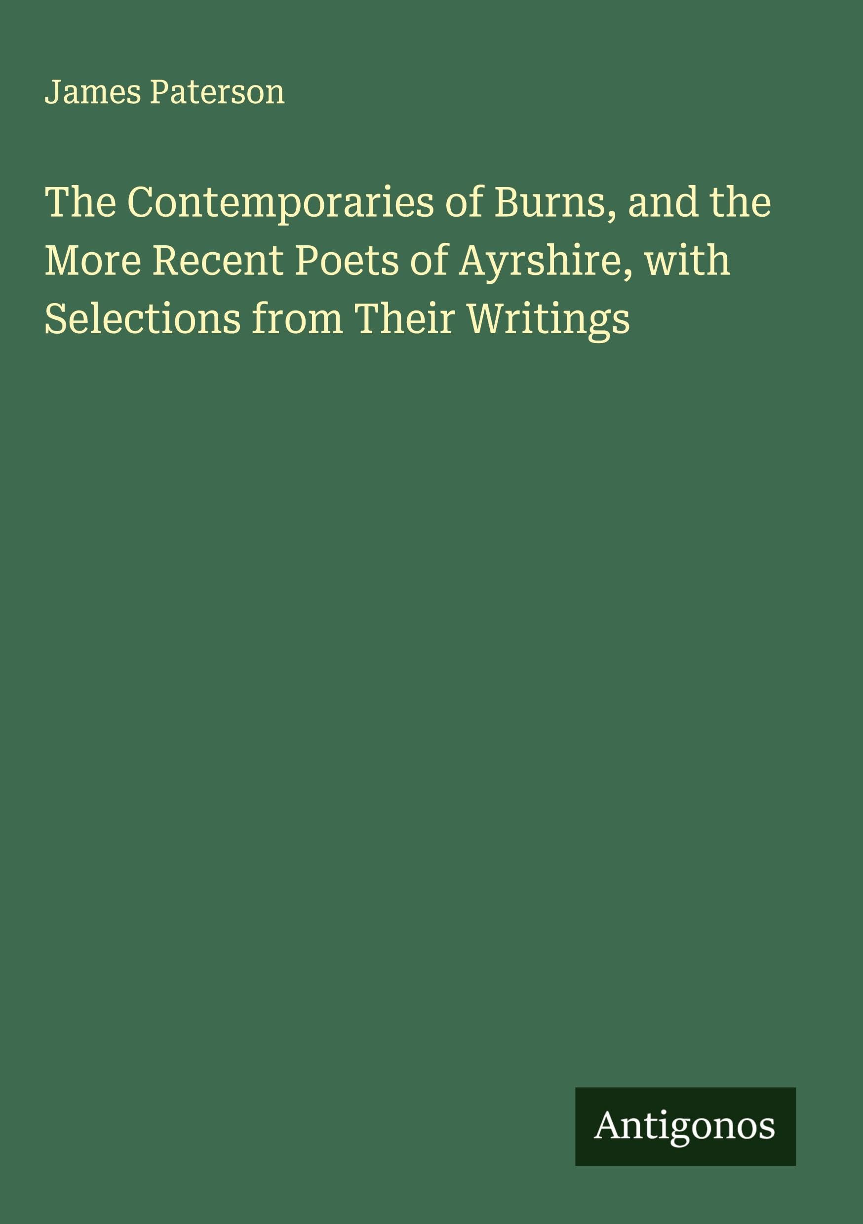 The Contemporaries of Burns, and the More Recent Poets of Ayrshire, with Selections from Their Writings Classics