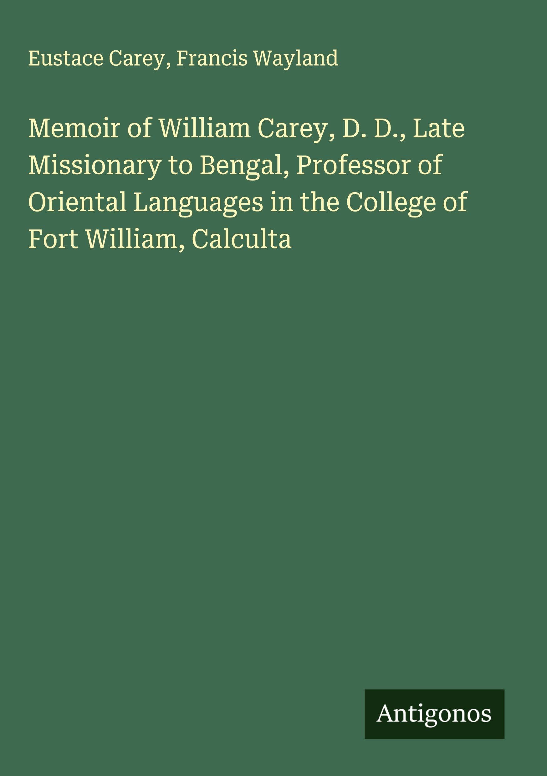 Memoir of William Carey, D. D., Late Missionary to Bengal, Professor of Oriental Languages in the College of Fort William, Calculta Classics