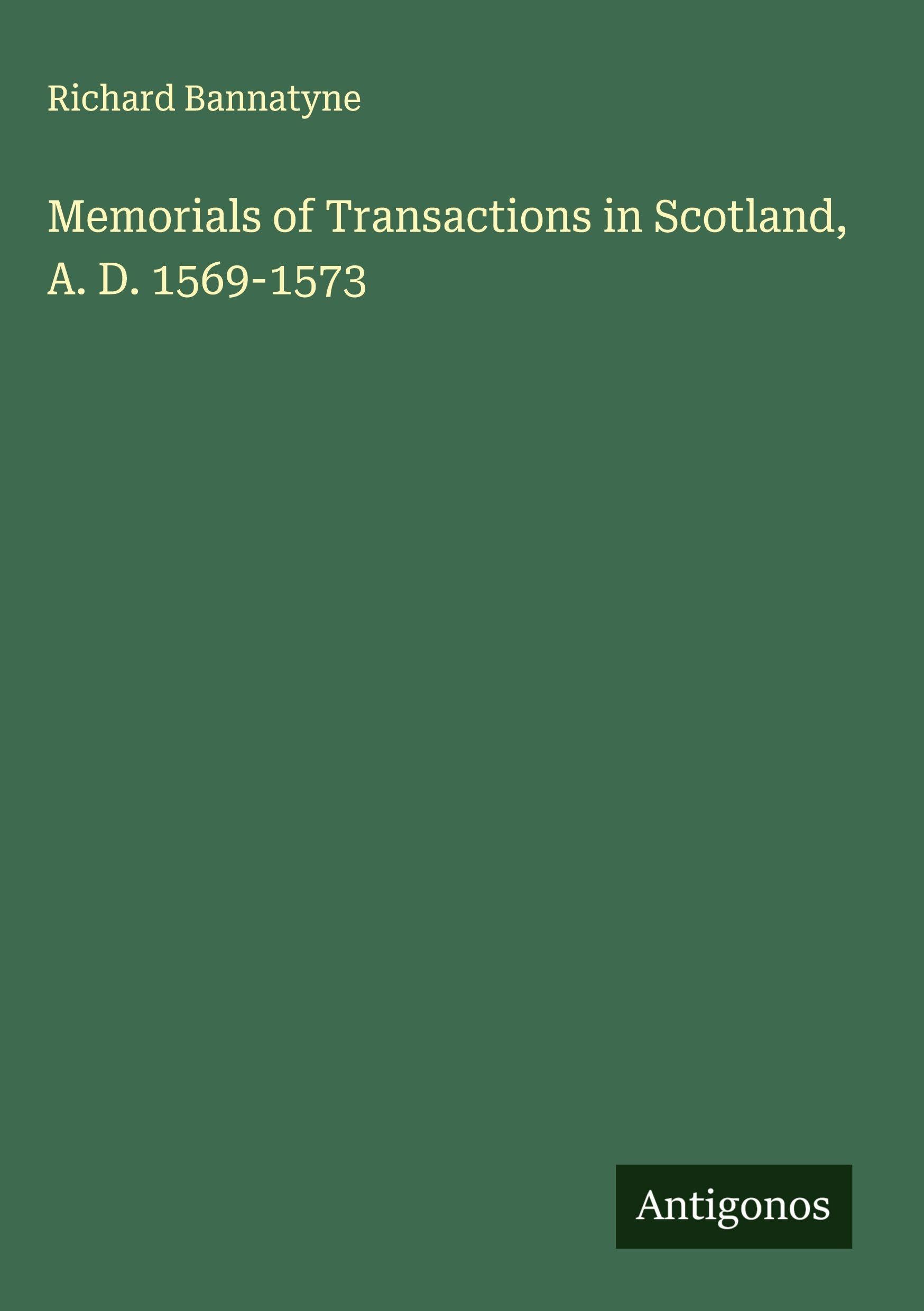 Memorials of Transactions in Scotland, A. D. 1569-1573 Classics