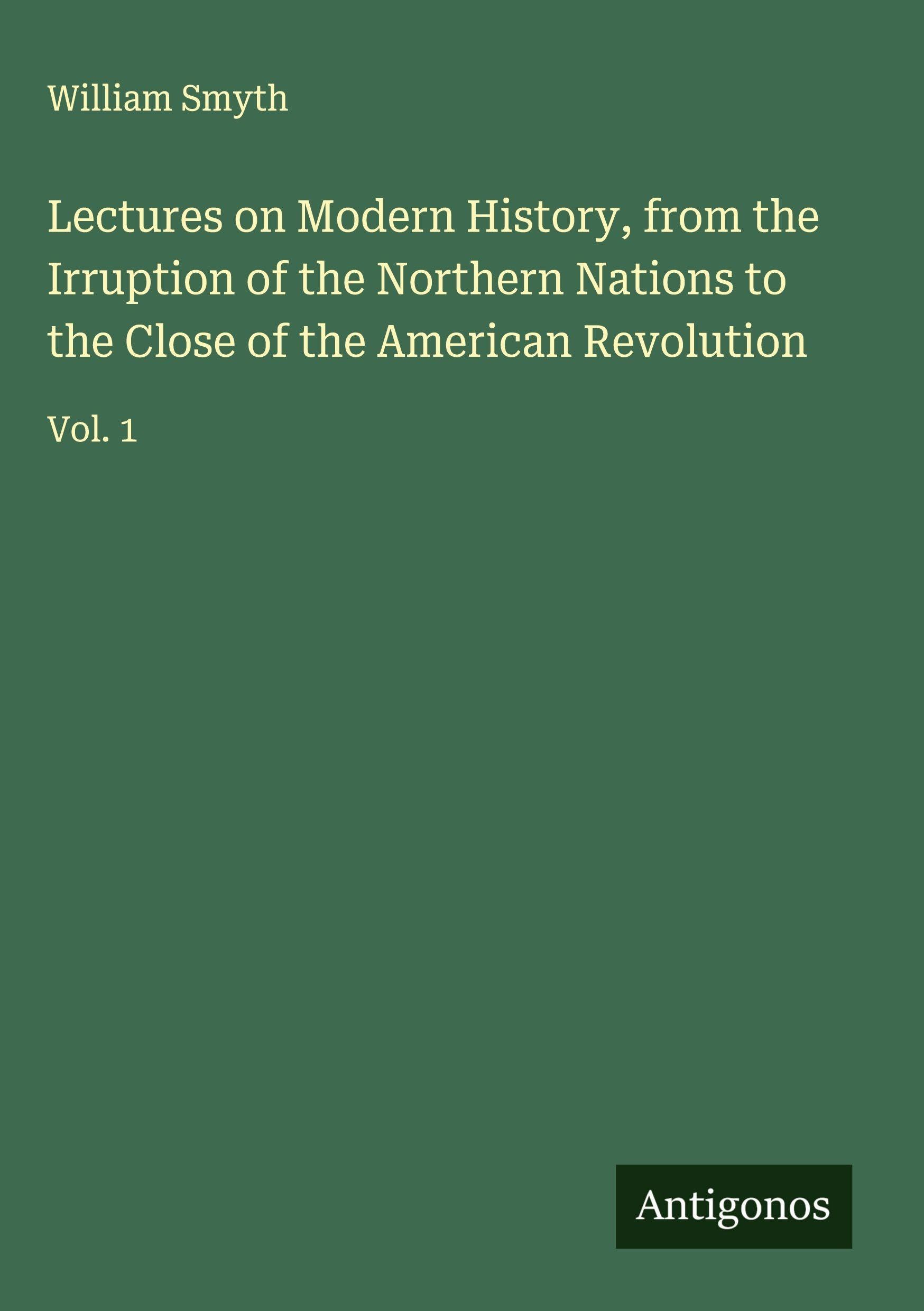 Lectures on Modern History, from the Irruption of the Northern Nations to the Close of the American Revolution Classics
