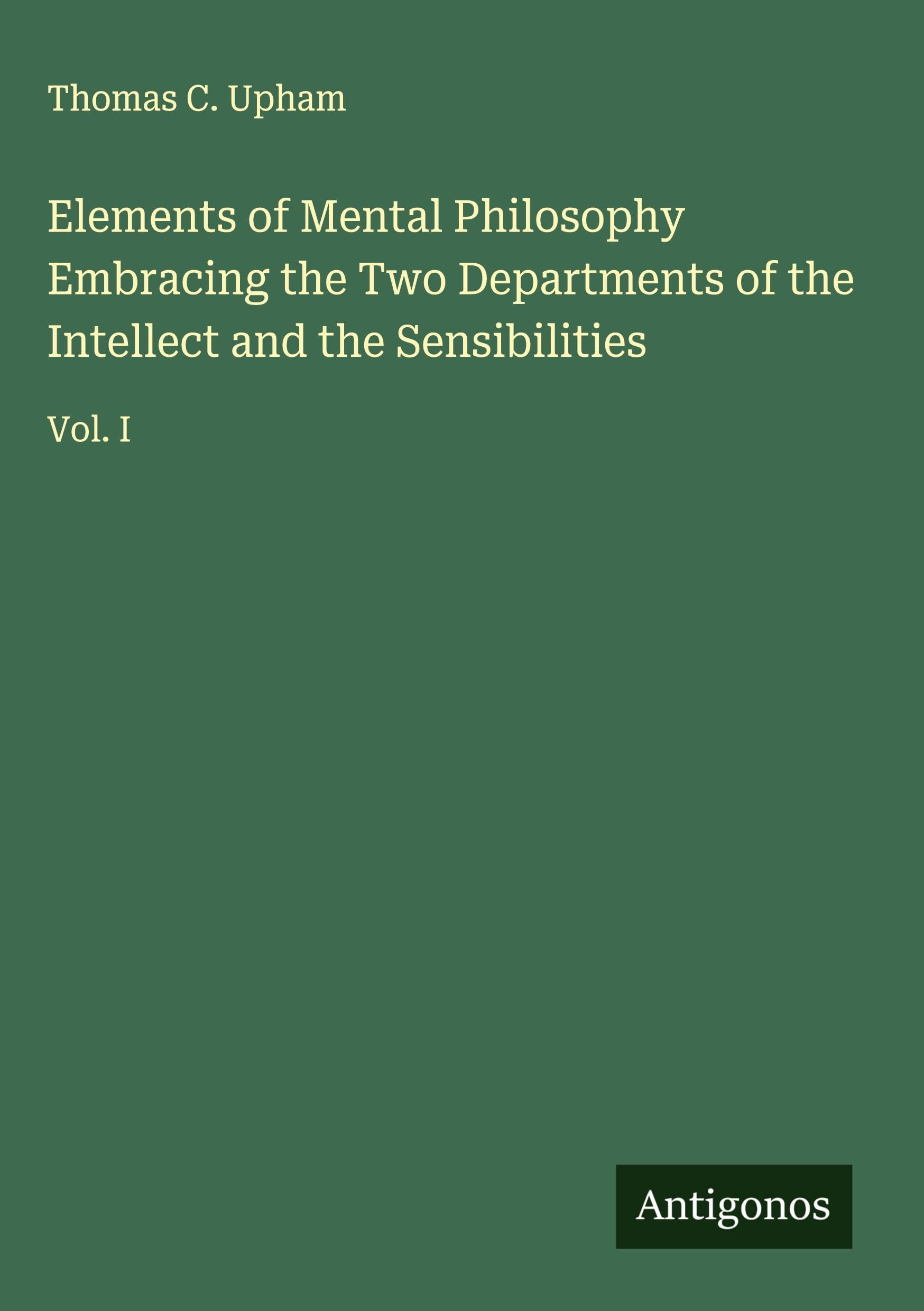 Elements of Mental Philosophy Embracing the Two Departments of the Intellect and the Sensibilities Classics