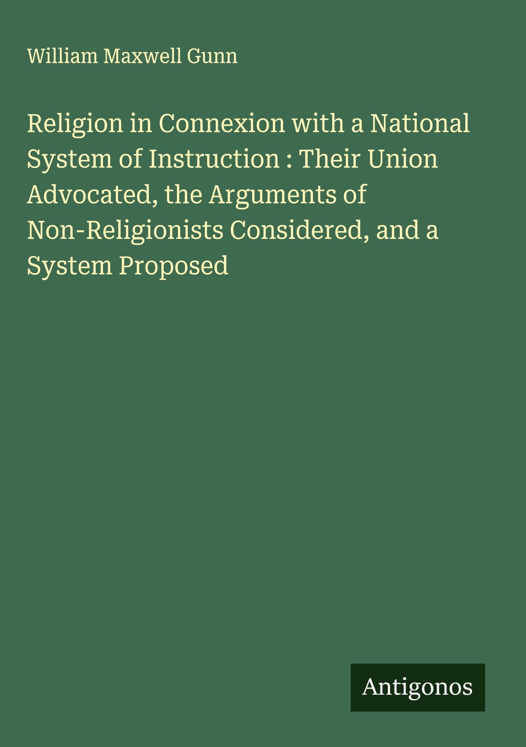 Religion in Connexion with a National System of Instruction : Their Union Advocated, the Arguments of Non-Religionists Considered, and a System Proposed Classics