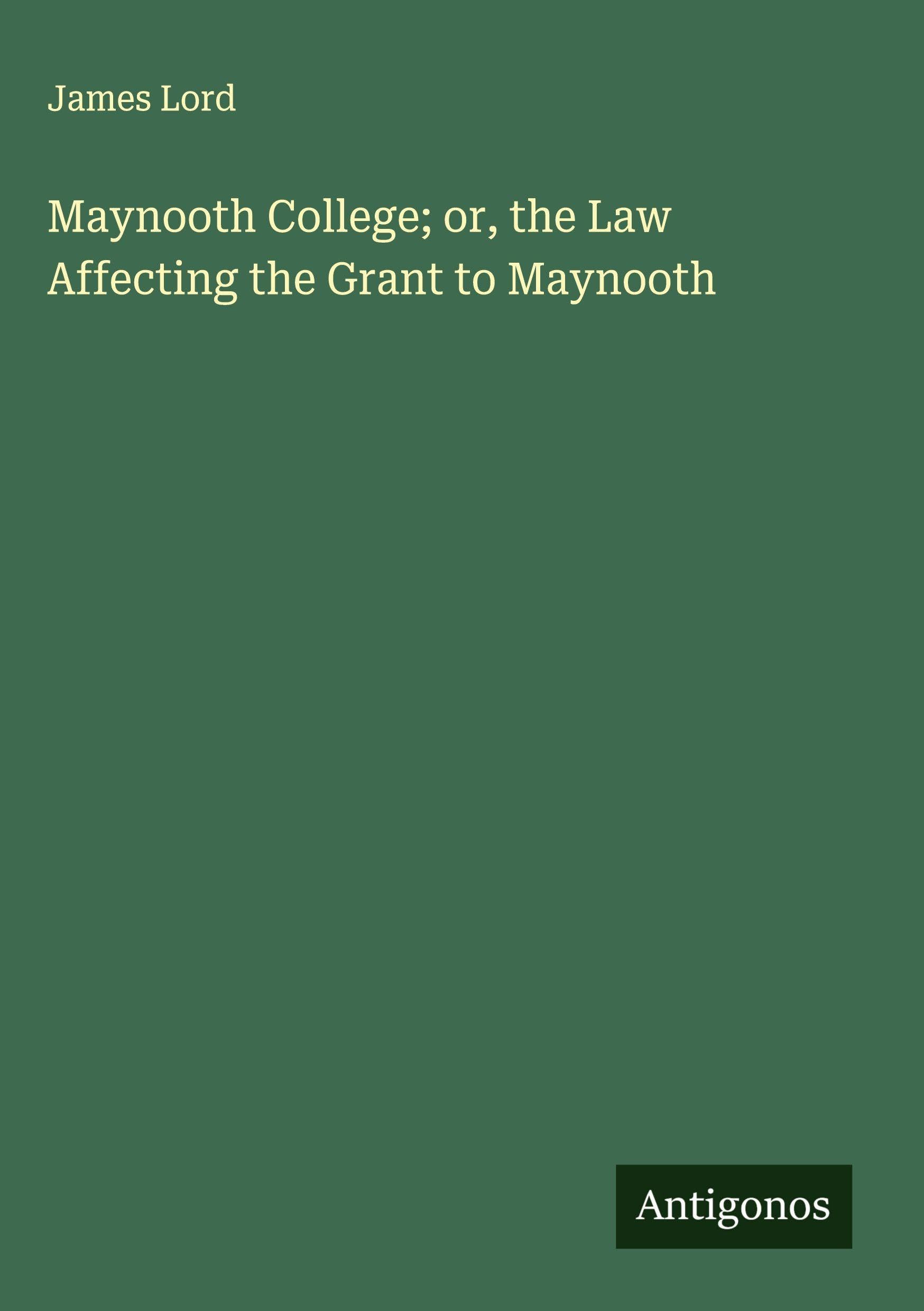 Maynooth College; or, the Law Affecting the Grant to Maynooth Classics