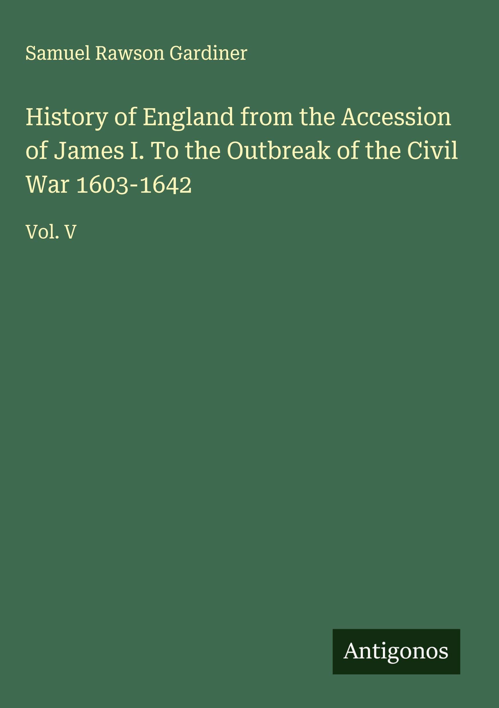 History of England from the Accession of James I. To the Outbreak of the Civil War 1603-1642 Classics