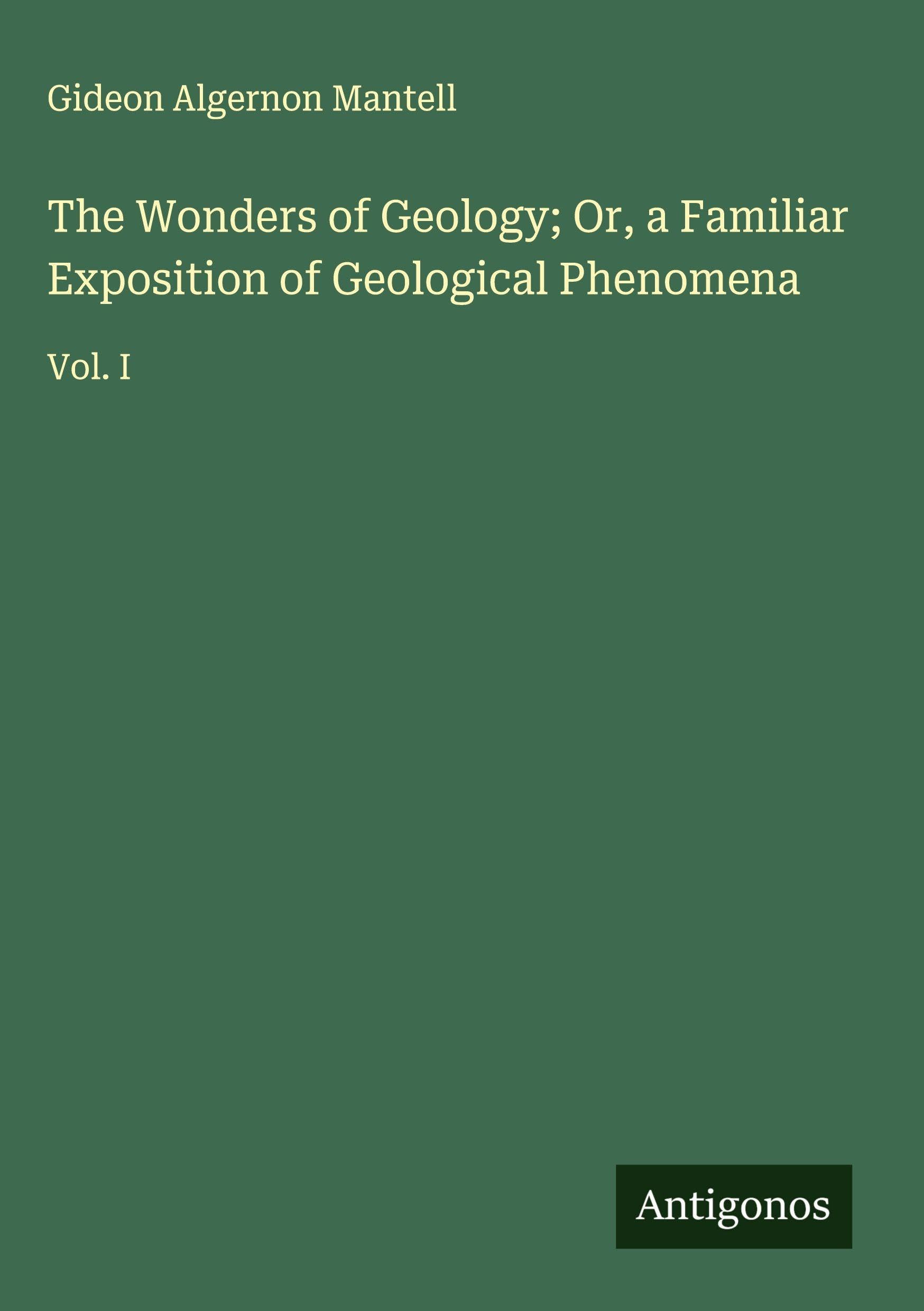 The Wonders of Geology; Or, a Familiar Exposition of Geological Phenomena Classics